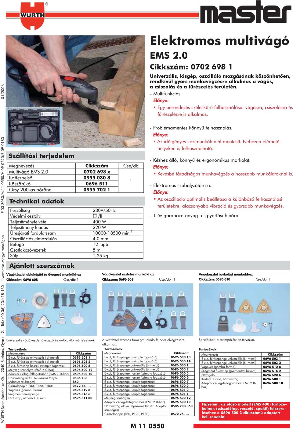 0 0702 698 x Kofferbelsõ 0955 030 8 Köszörûkõ 0696 5 Orsy 200-as bõrönd 0955 702 Technikai adatok Feszültség 230V/50Hz Védelmi osztály /II Teljesítményfelvétel 400 W Teljesítmény leadás 220 W