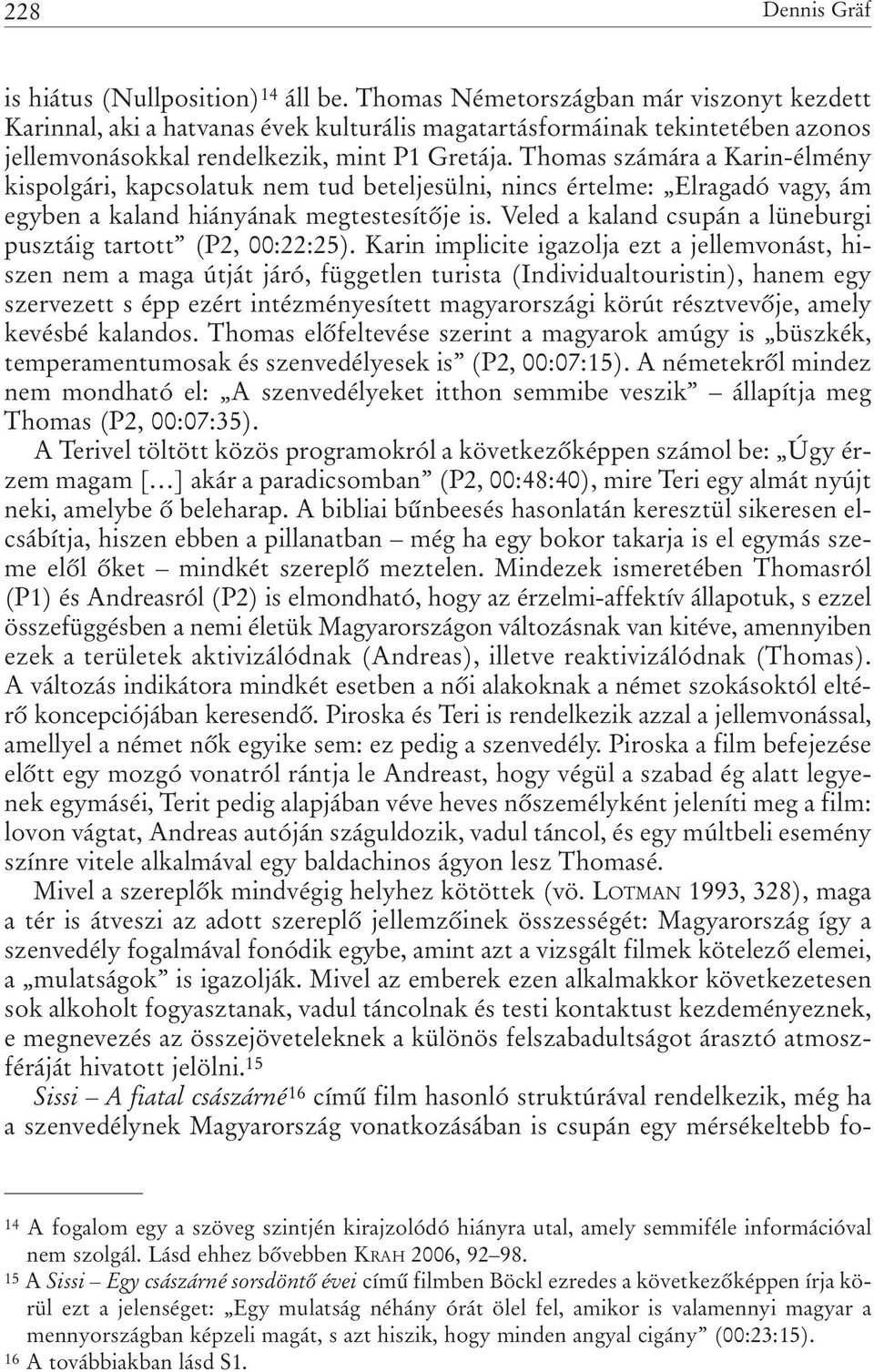 Thomas számára a Karin-élmény kispolgári, kapcsolatuk nem tud beteljesülni, nincs értelme: Elragadó vagy, ám egyben a kaland hiányának megtestesítõje is.