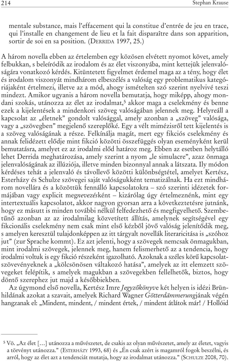 ) A három novella ebben az értelemben egy közösen elvétett nyomot követ, amely felbukkan, s beleíródik az irodalom és az élet viszonyába, mint kettejük jelenvalóságára vonatkozó kérdés.