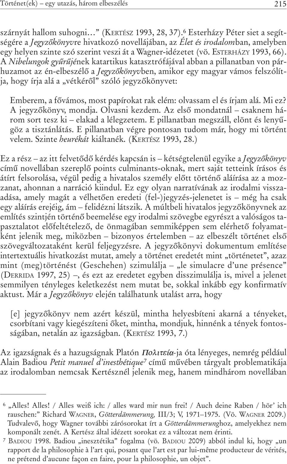 A Nibelungok gyûrûjének katartikus katasztrófájával abban a pillanatban von párhuzamot az én-elbeszélõ a Jegyzõkönyvben, amikor egy magyar vámos felszólítja, hogy írja alá a vétkérõl szóló