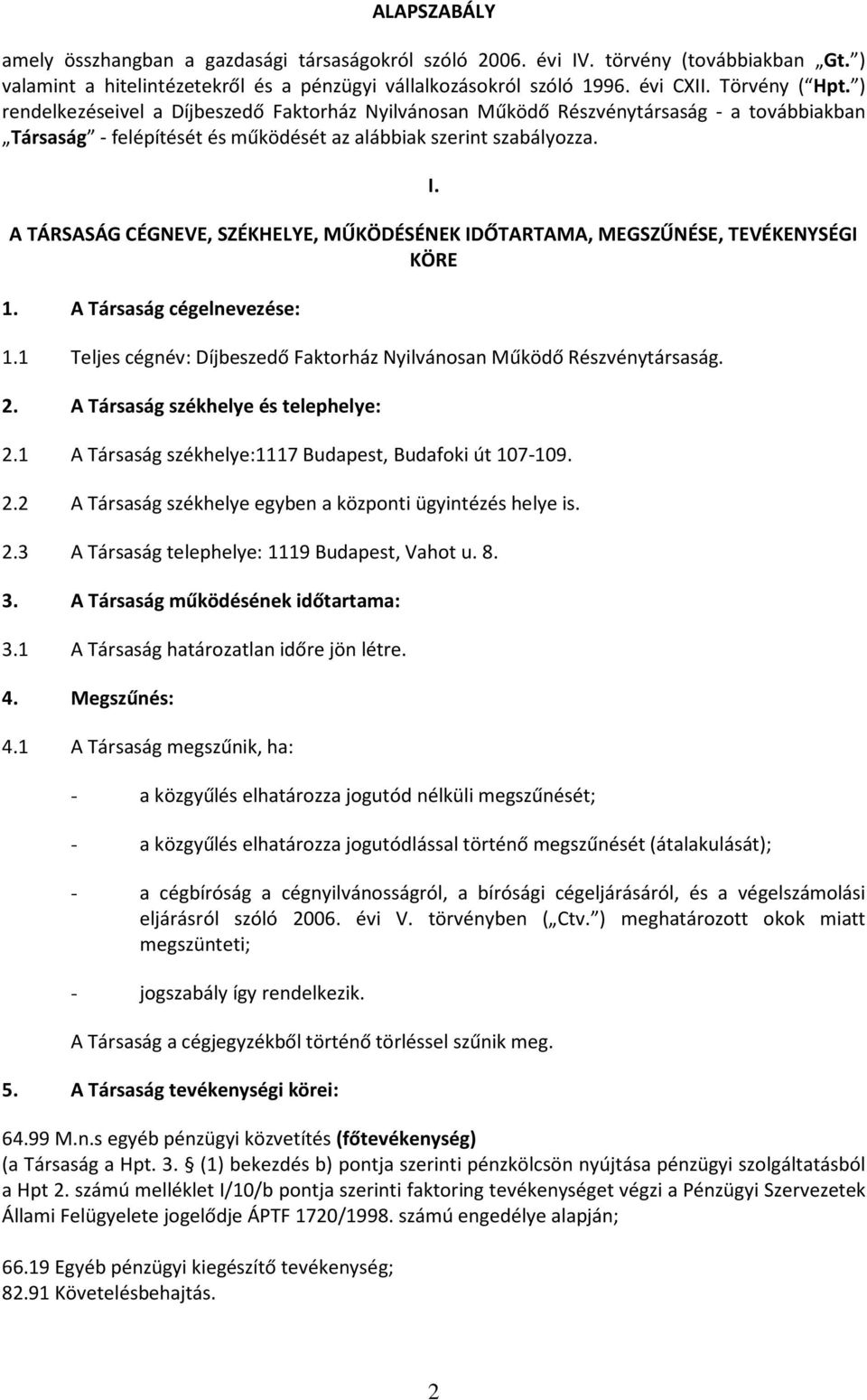 A TÁRSASÁG CÉGNEVE, SZÉKHELYE, MŰKÖDÉSÉNEK IDŐTARTAMA, MEGSZŰNÉSE, TEVÉKENYSÉGI KÖRE 1. A Társaság cégelnevezése: 1.1 Teljes cégnév: Díjbeszedő Faktorház Nyilvánosan Működő Részvénytársaság. 2.