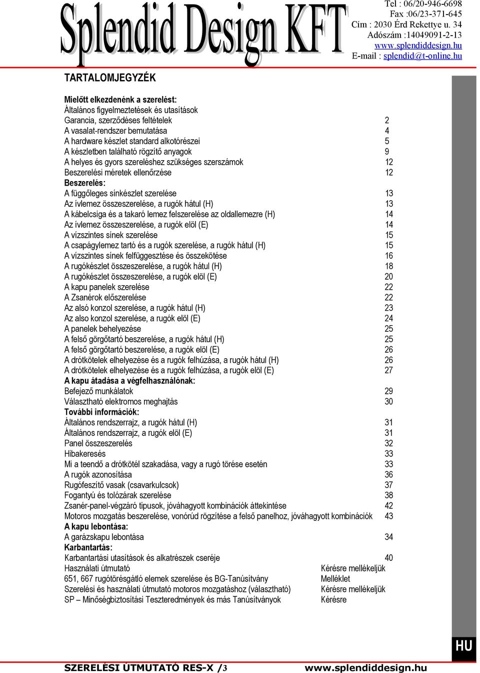 rugók hátul (H) 3 A kábelcsiga és a takaró lemez felszerelése az oldallemezre (H) 4 Az ívlemez összeszerelése, a rugók elöl (E) 4 A vízszintes sínek szerelése 5 A csapágylemez tartó és a rugók