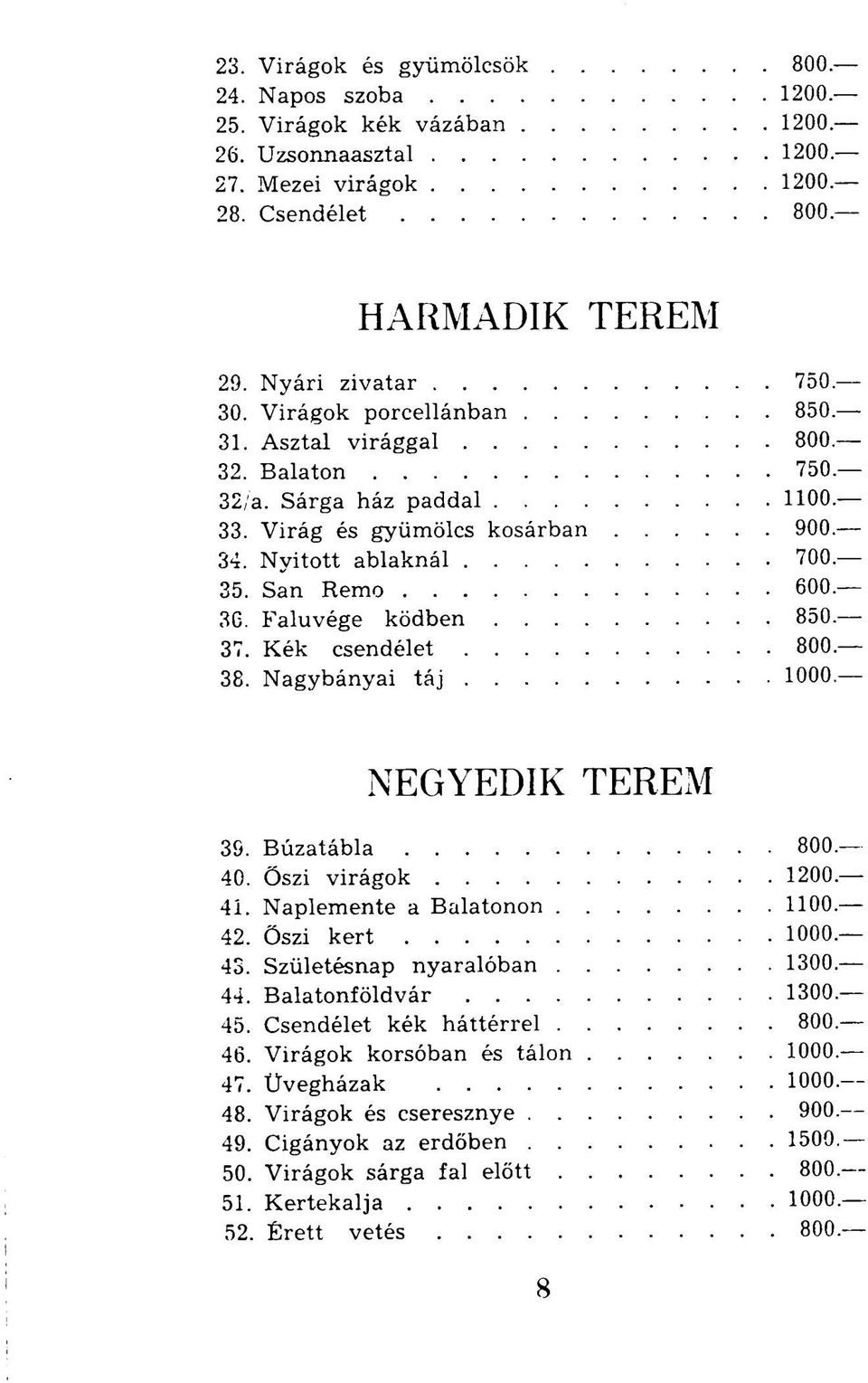 37. Kék csendélet 800. 38. Nagybányai táj 1000. NEGYEDIK TEREM 39. Búzatábla 800. 40. Őszi virágok 1200. 41. Naplemente a Balatonon 1100. 42. Őszi kert 1000. 43. Születésnap nyaralóban 1300. 44.