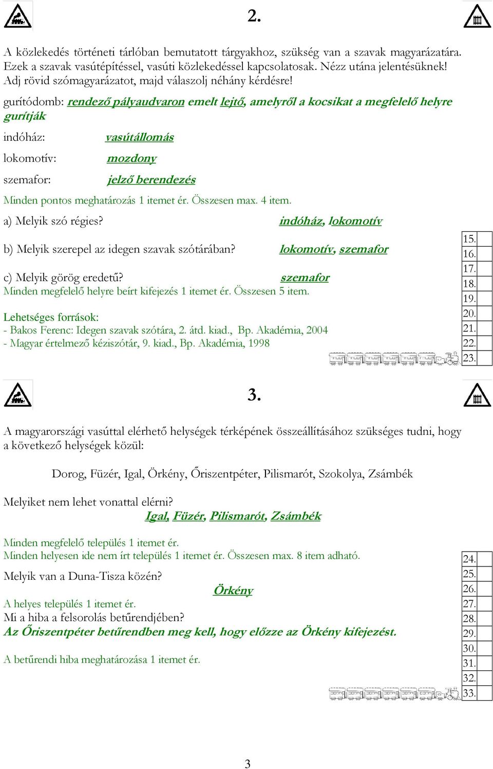 gurítódomb: rendezı pályaudvaron emelt lejtı, amelyrıl a kocsikat a megfelelı helyre gurítják indóház: lokomotív: szemafor: vasútállomás mozdony jelzı berendezés Minden pontos meghatározás 1 itemet