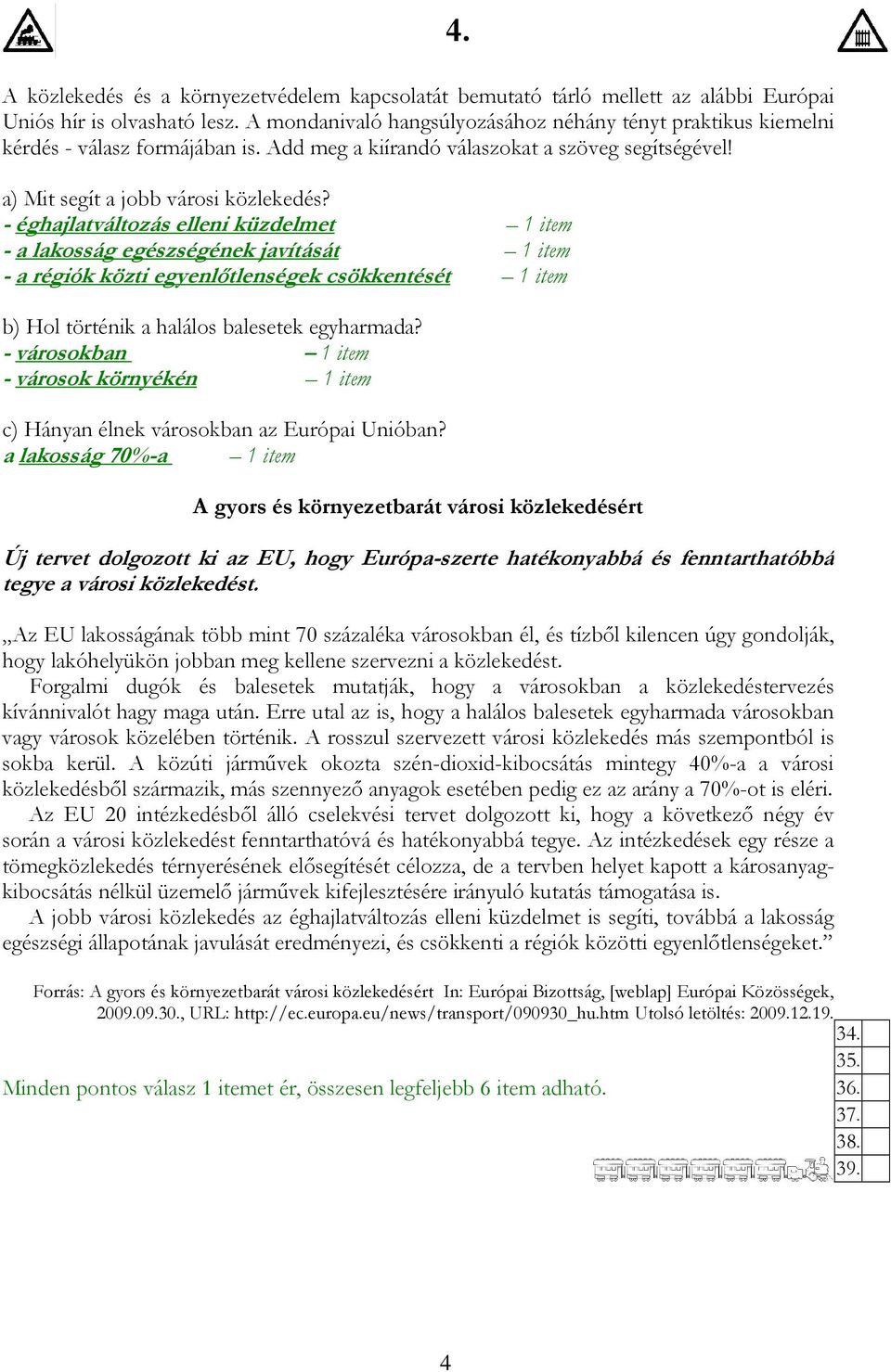 - éghajlatváltozás elleni küzdelmet 1 item - a lakosság egészségének javítását 1 item - a régiók közti egyenlıtlenségek csökkentését 1 item b) Hol történik a halálos balesetek egyharmada?