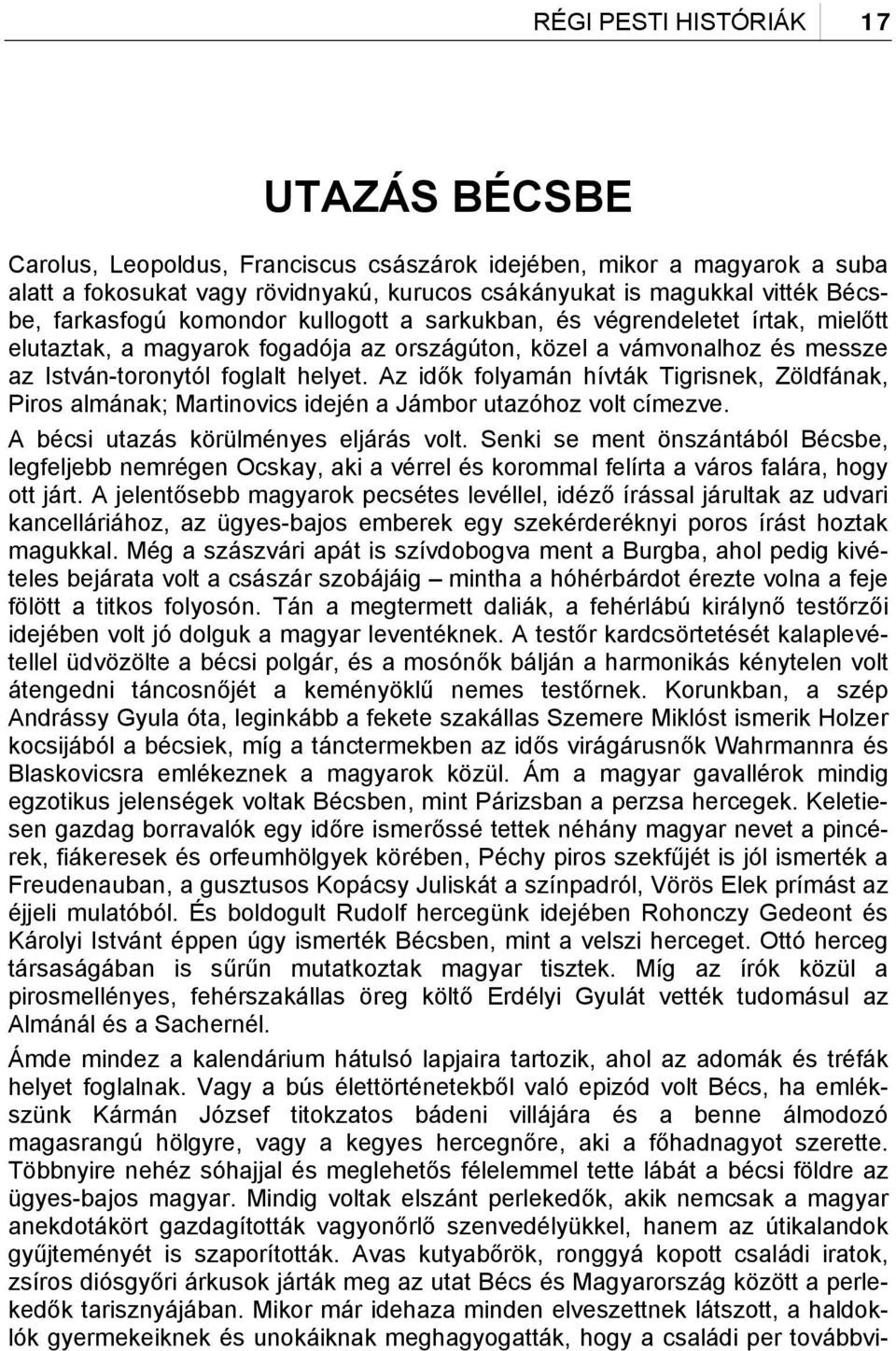 Az idők folyamán hívták Tigrisnek, Zöldfának, Piros almának; Martinovics idején a Jámbor utazóhoz volt címezve. A bécsi utazás körülményes eljárás volt.