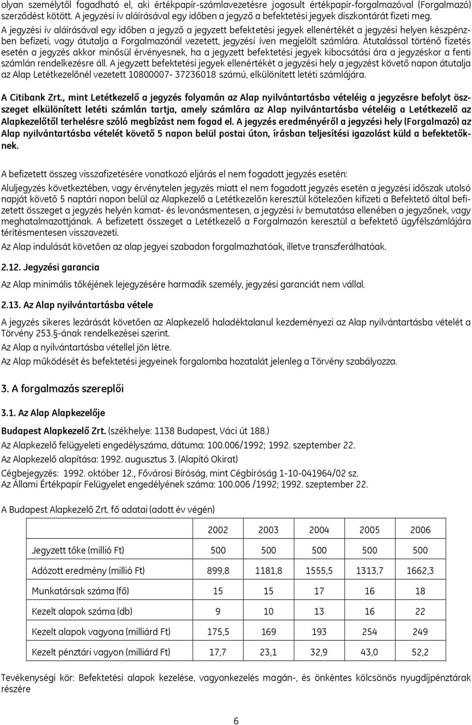 A jegyzési ív aláírásával egy időben a jegyző a jegyzett befektetési jegyek ellenértékét a jegyzési helyen készpénzben befizeti, vagy átutalja a Forgalmazónál vezetett, jegyzési íven megjelölt