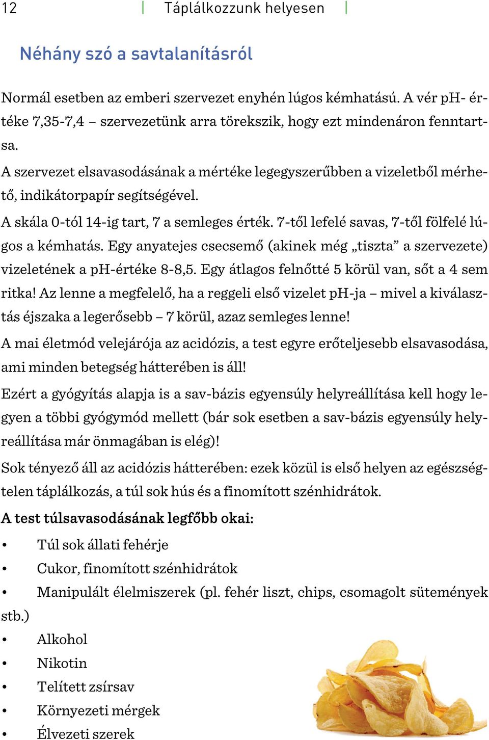 7-től lefelé savas, 7-től fölfelé lúgos a kémhatás. Egy anyatejes csecsemő (akinek még tiszta a szervezete) vizeletének a ph-értéke 8-8,5. Egy átlagos felnőtté 5 körül van, sőt a 4 sem ritka!