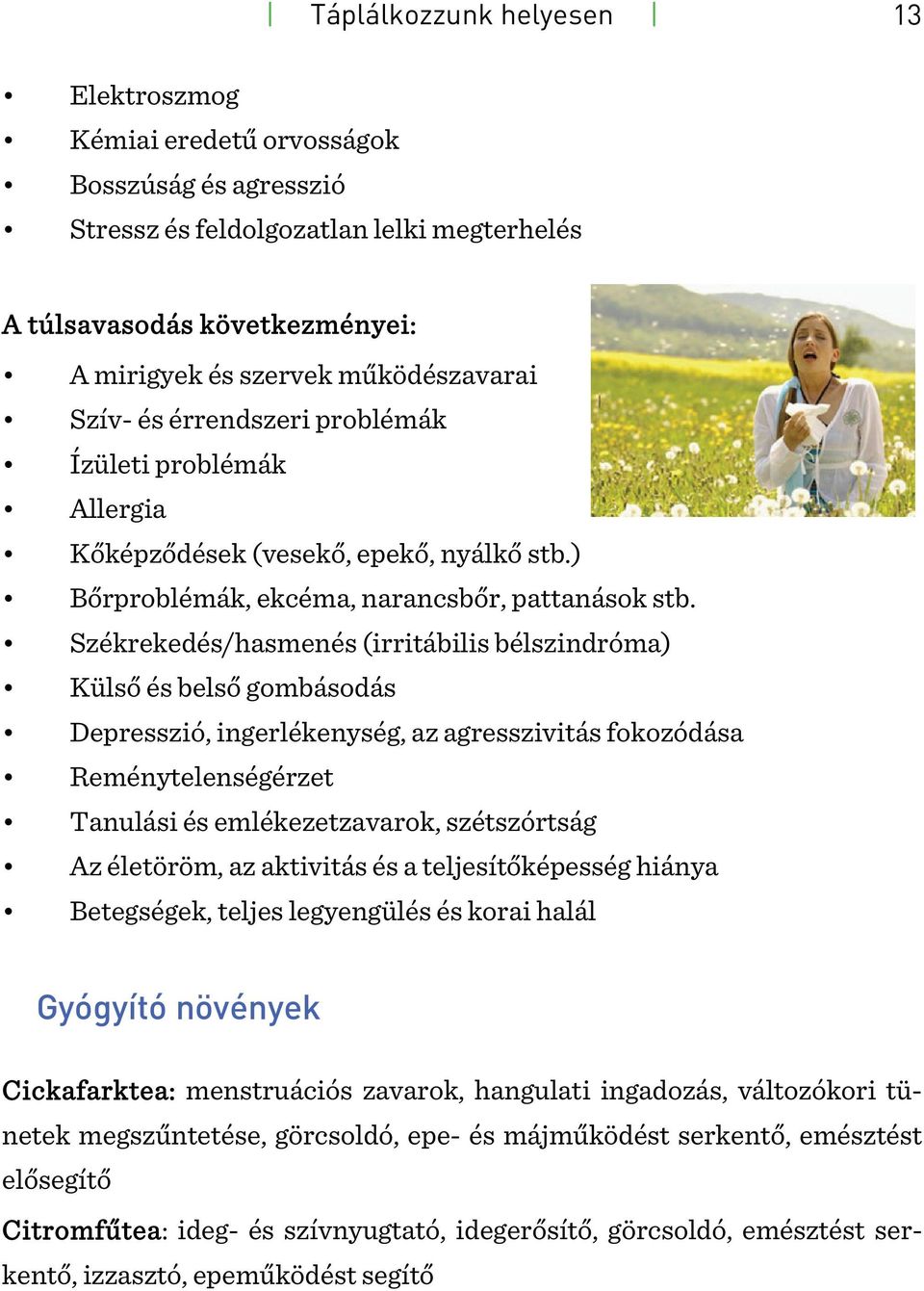 Székrekedés/hasmenés (irritábilis bélszindróma) Külső és belső gombásodás Depresszió, ingerlékenység, az agresszivitás fokozódása Reménytelenségérzet Tanulási és emlékezetzavarok, szétszórtság Az