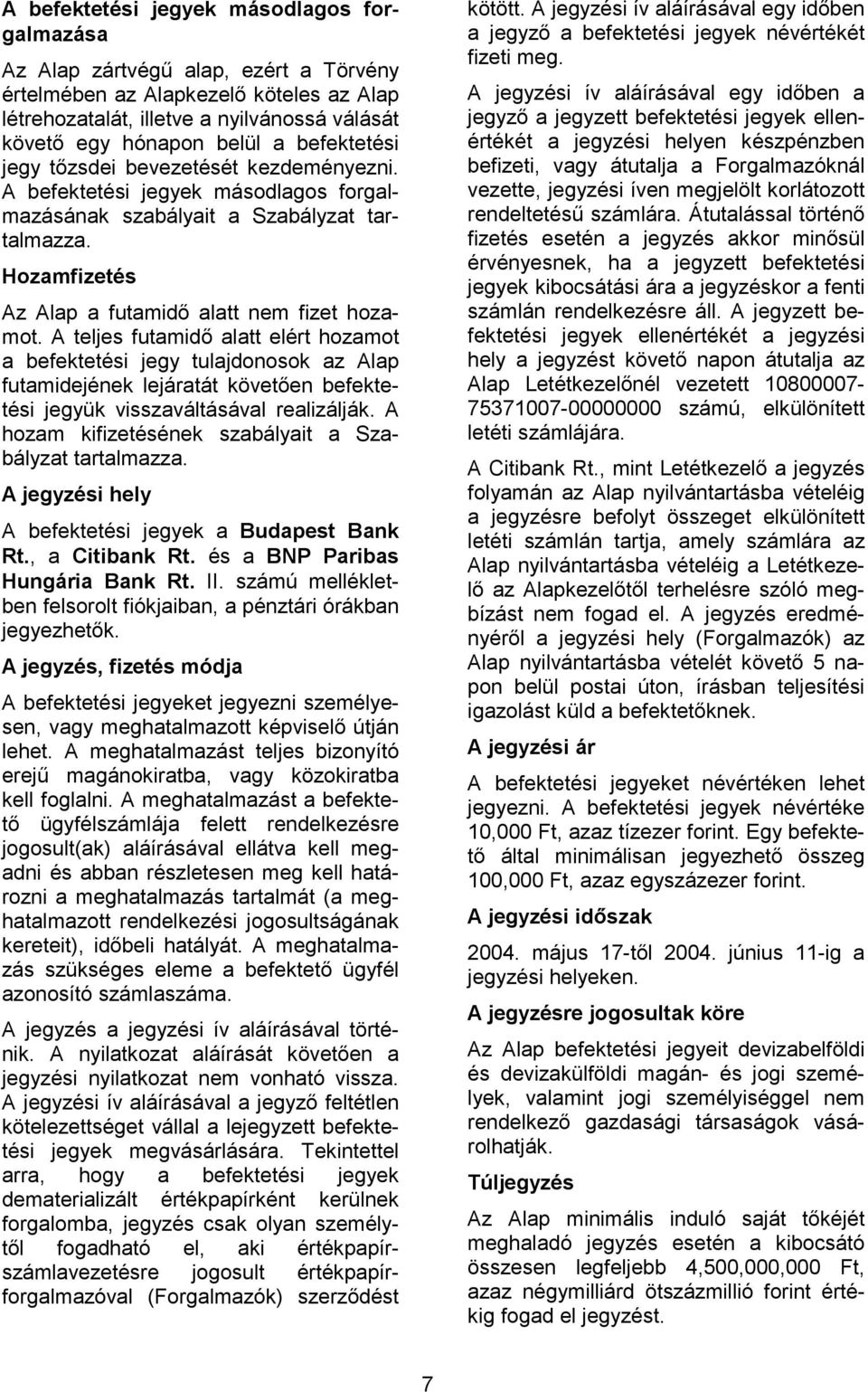 A teljes futamidő alatt elért hozamot a befektetési jegy tulajdonosok az Alap futamidejének lejáratát követően befektetési jegyük visszaváltásával realizálják.