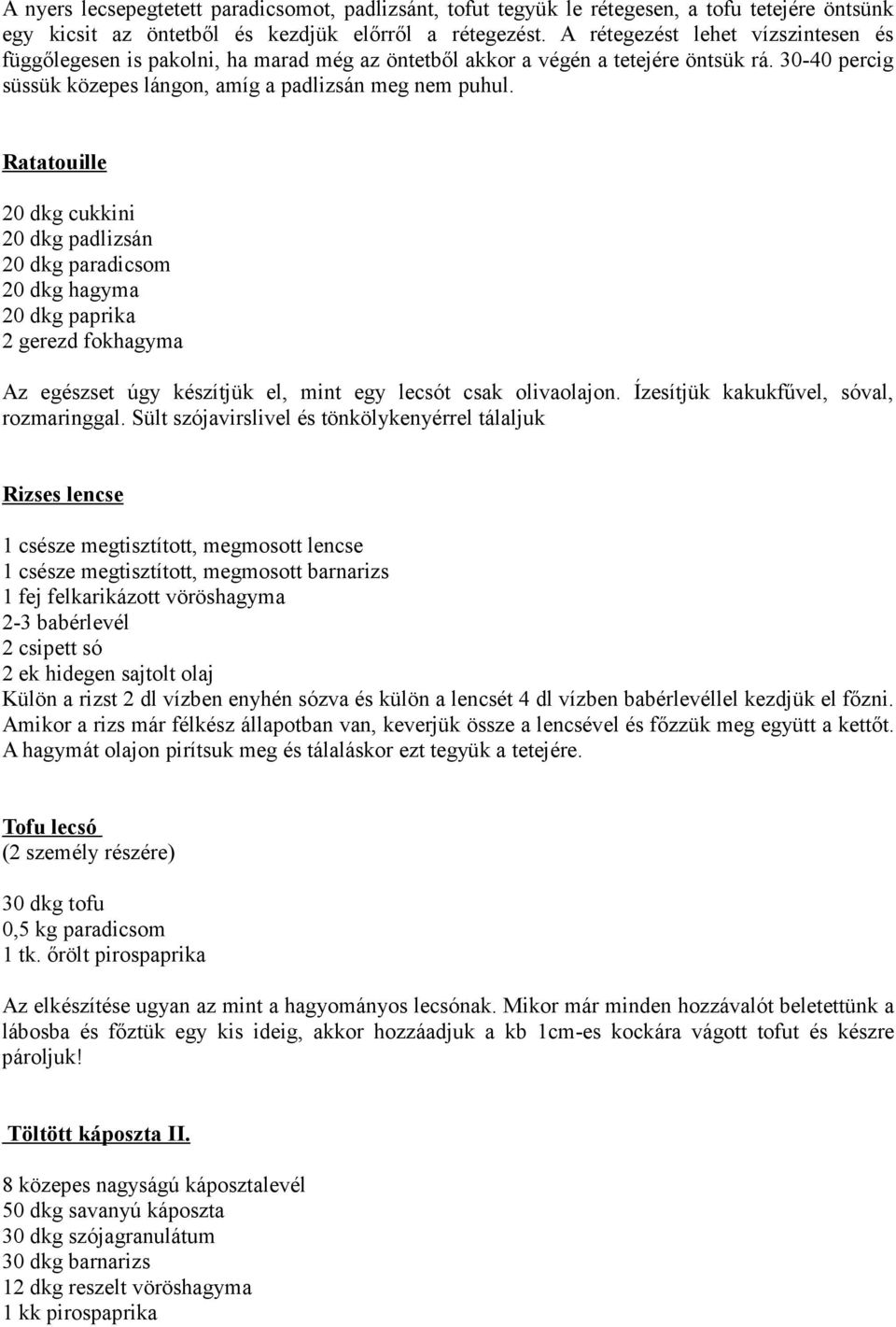 Ratatouille 20 dkg cukkini 20 dkg padlizsán 20 dkg paradicsom 20 dkg hagyma 20 dkg paprika 2 gerezd fokhagyma Az egészset úgy készítjük el, mint egy lecsót csak olivaolajon.