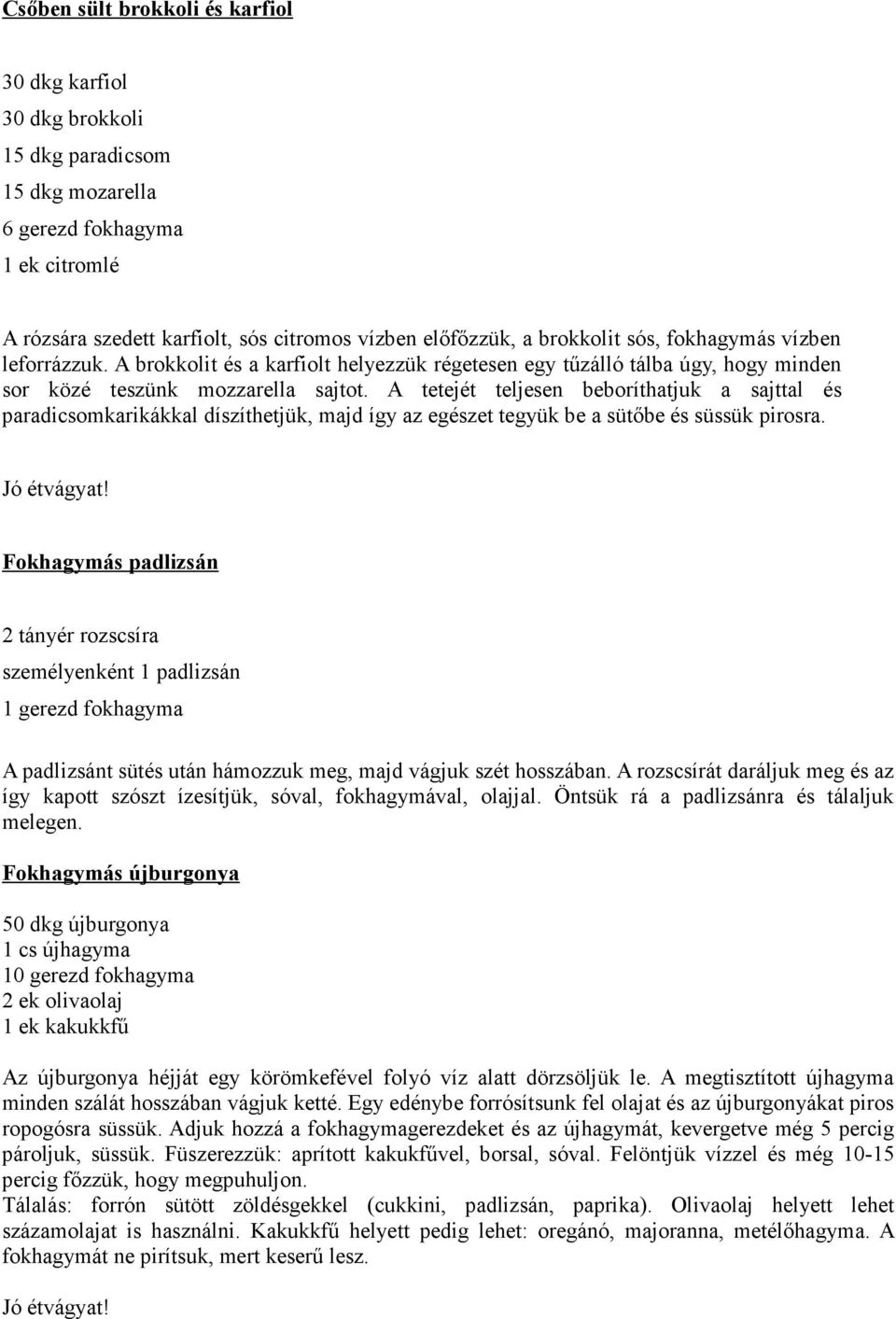 A tetejét teljesen beboríthatjuk a sajttal és paradicsomkarikákkal díszíthetjük, majd így az egészet tegyük be a sütıbe és süssük pirosra.