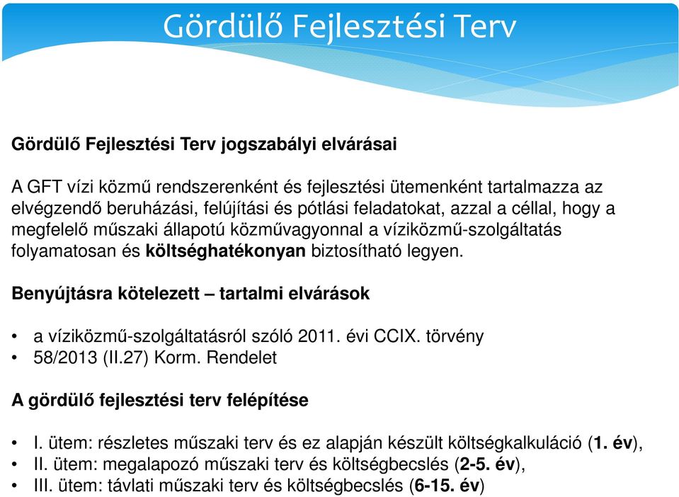 Benyújtásra kötelezett tartalmi elvárások a víziközmű-szolgáltatásról szóló 2011. évi CCIX. törvény 58/2013 (II.27) Korm. Rendelet A gördülő fejlesztési terv felépítése I.