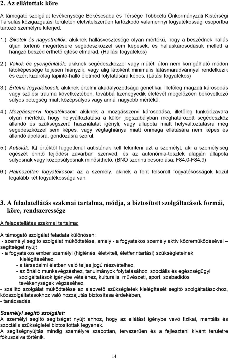 ) Siketek és nagyothallók: akiknek hallásvesztesége olyan mértékű, hogy a beszédnek hallás útján történő megértésére segédeszközzel sem képesek, és halláskárosodásuk mellett a hangzó beszéd érthető