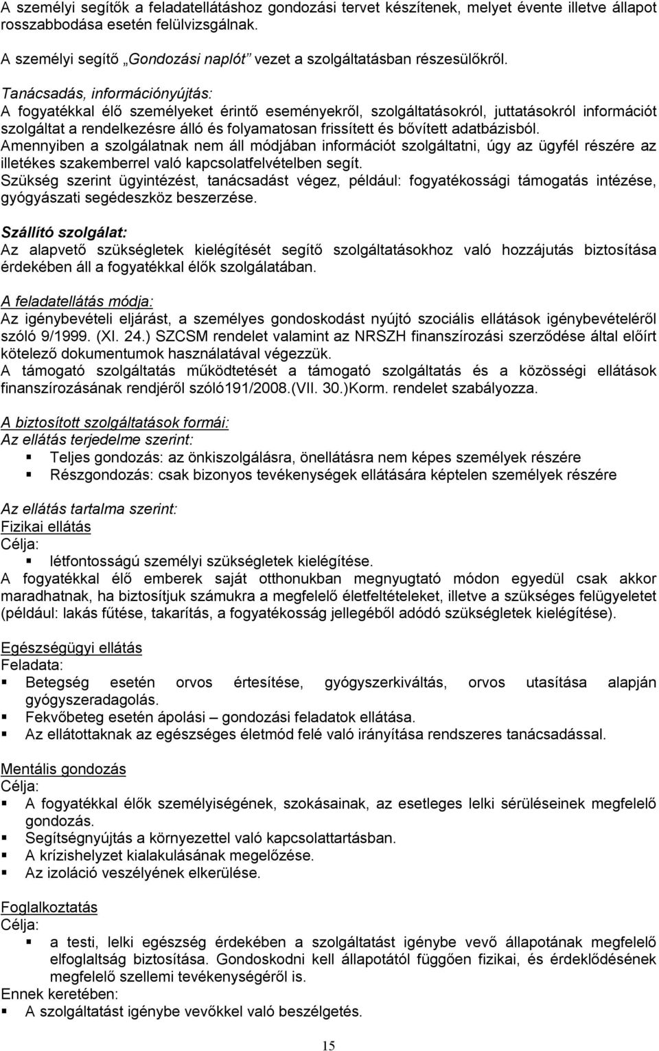 Tanácsadás, információnyújtás: A fogyatékkal élő személyeket érintő eseményekről, szolgáltatásokról, juttatásokról információt szolgáltat a rendelkezésre álló és folyamatosan frissített és bővített