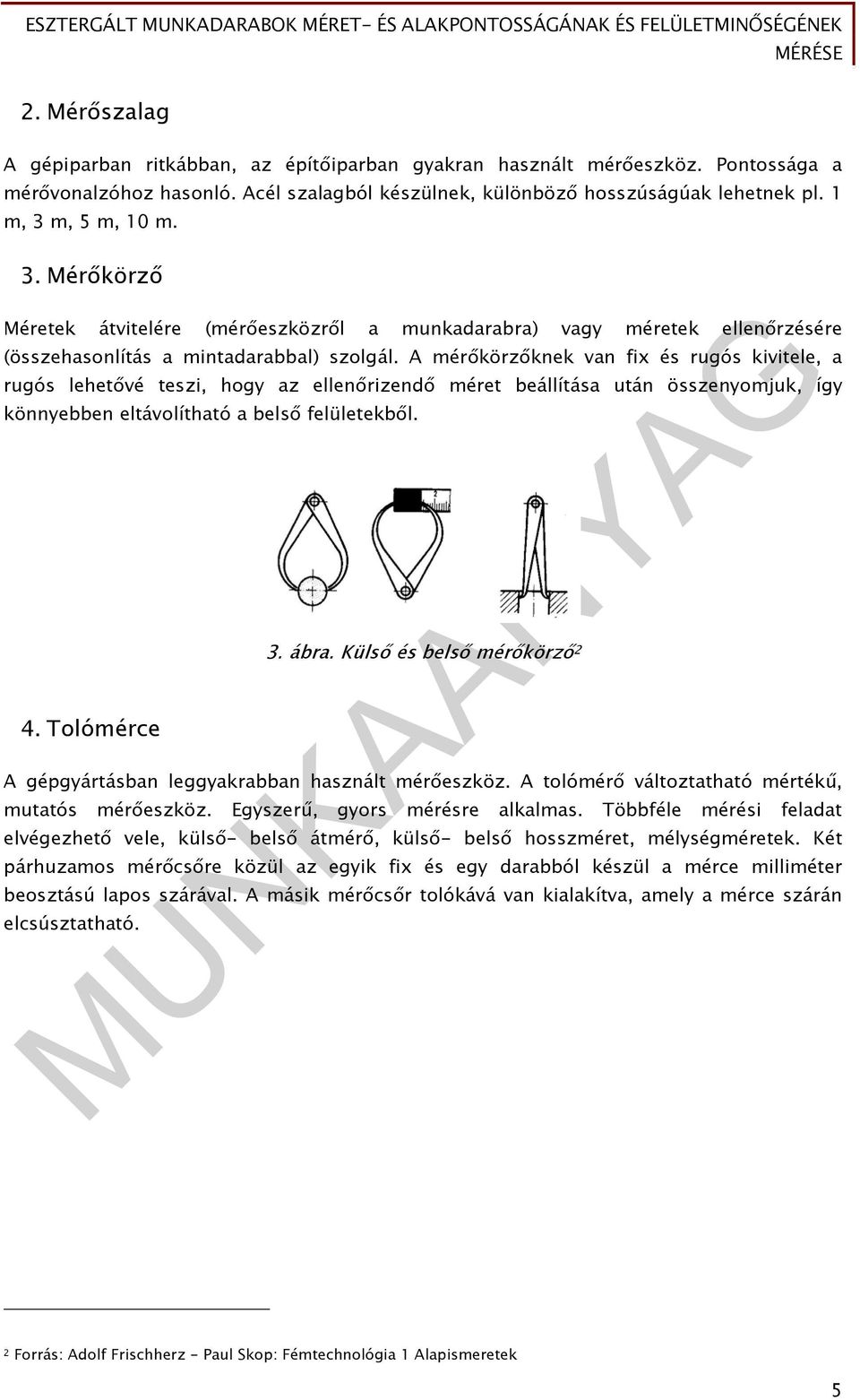 A mérőkörzőknek van fix és rugós kivitele, a rugós lehetővé teszi, hogy az ellenőrizendő méret beállítása után összenyomjuk, így könnyebben eltávolítható a belső felületekből. 4. Tolómérce 3. ábra.