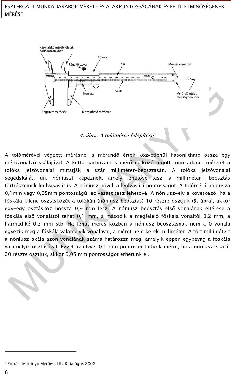 nóniuszt képeznek, amely lehetővé teszi a milliméter- beosztás törtrészeinek leolvasását is. A nóniusz növeli a leolvasási pontosságot.