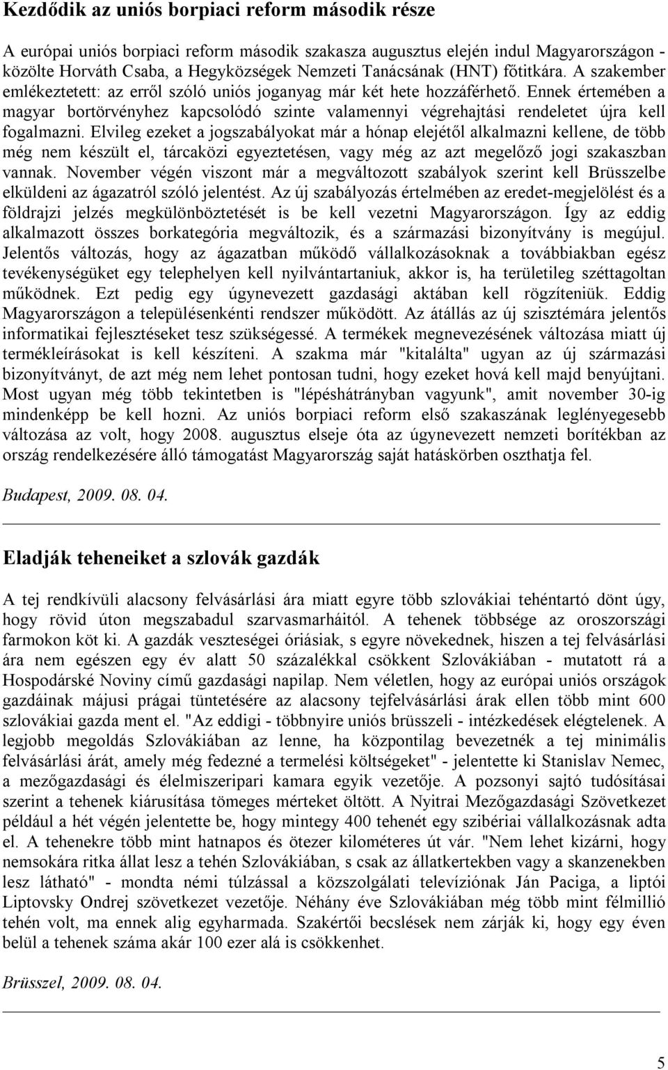 Ennek értemében a magyar bortörvényhez kapcsolódó szinte valamennyi végrehajtási rendeletet újra kell fogalmazni.