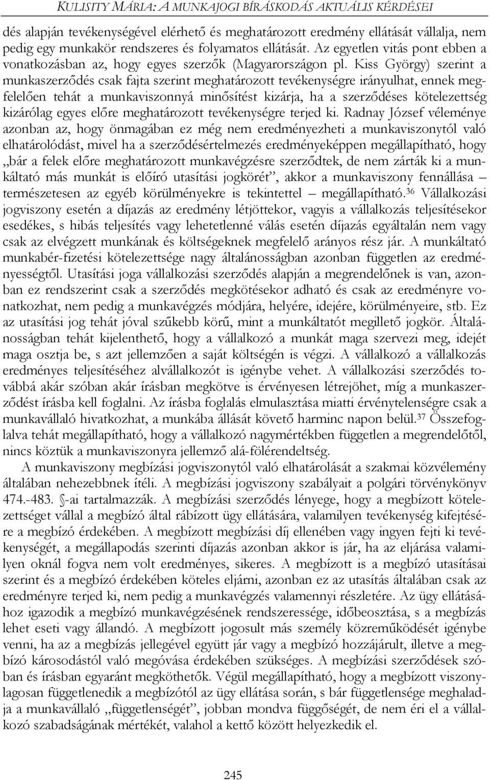 Kiss György) szerint a munkaszerződés csak fajta szerint meghatározott tevékenységre irányulhat, ennek megfelelően tehát a munkaviszonnyá minősítést kizárja, ha a szerződéses kötelezettség kizárólag