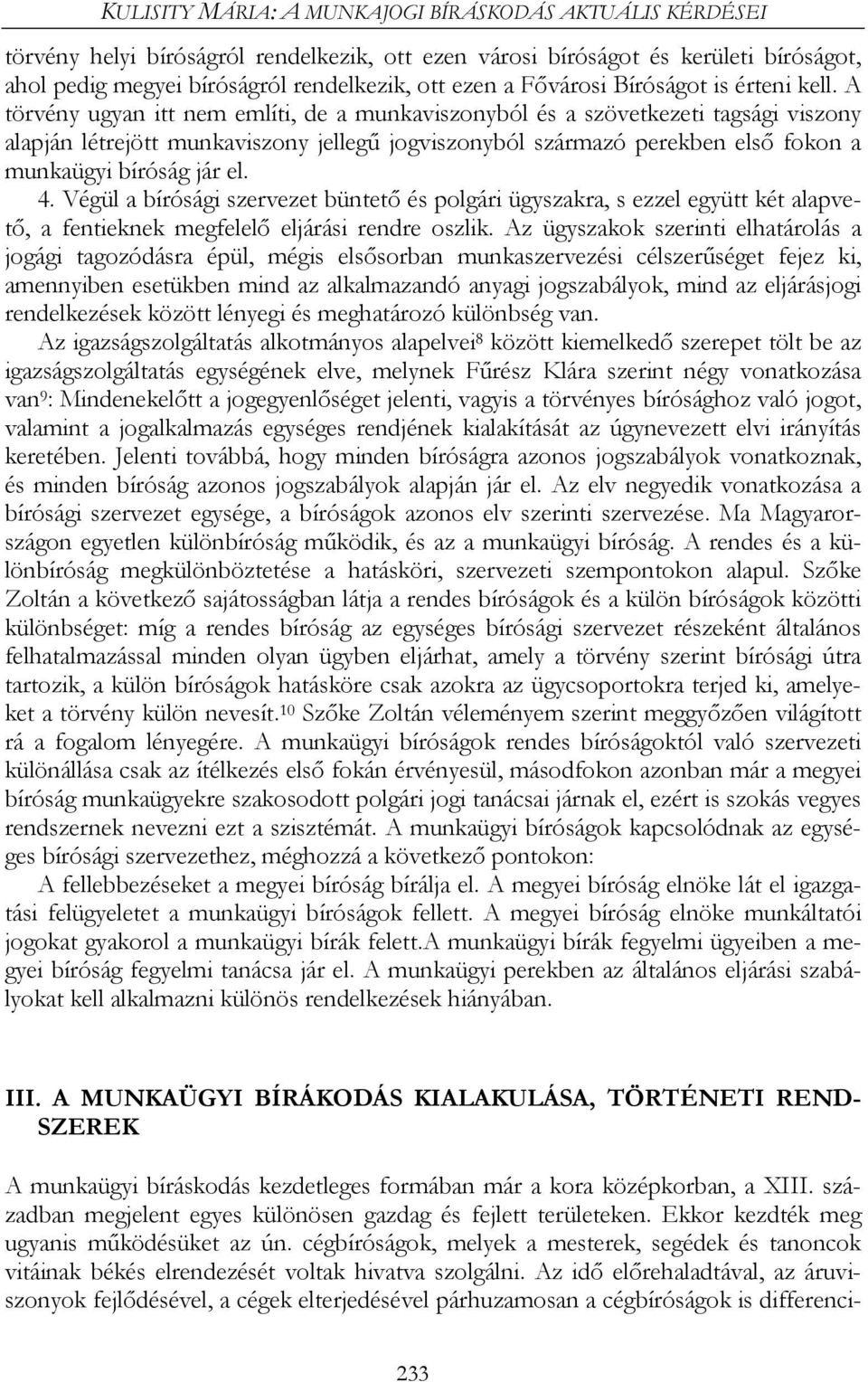 A törvény ugyan itt nem említi, de a munkaviszonyból és a szövetkezeti tagsági viszony alapján létrejött munkaviszony jellegű jogviszonyból származó perekben első fokon a munkaügyi bíróság jár el. 4.