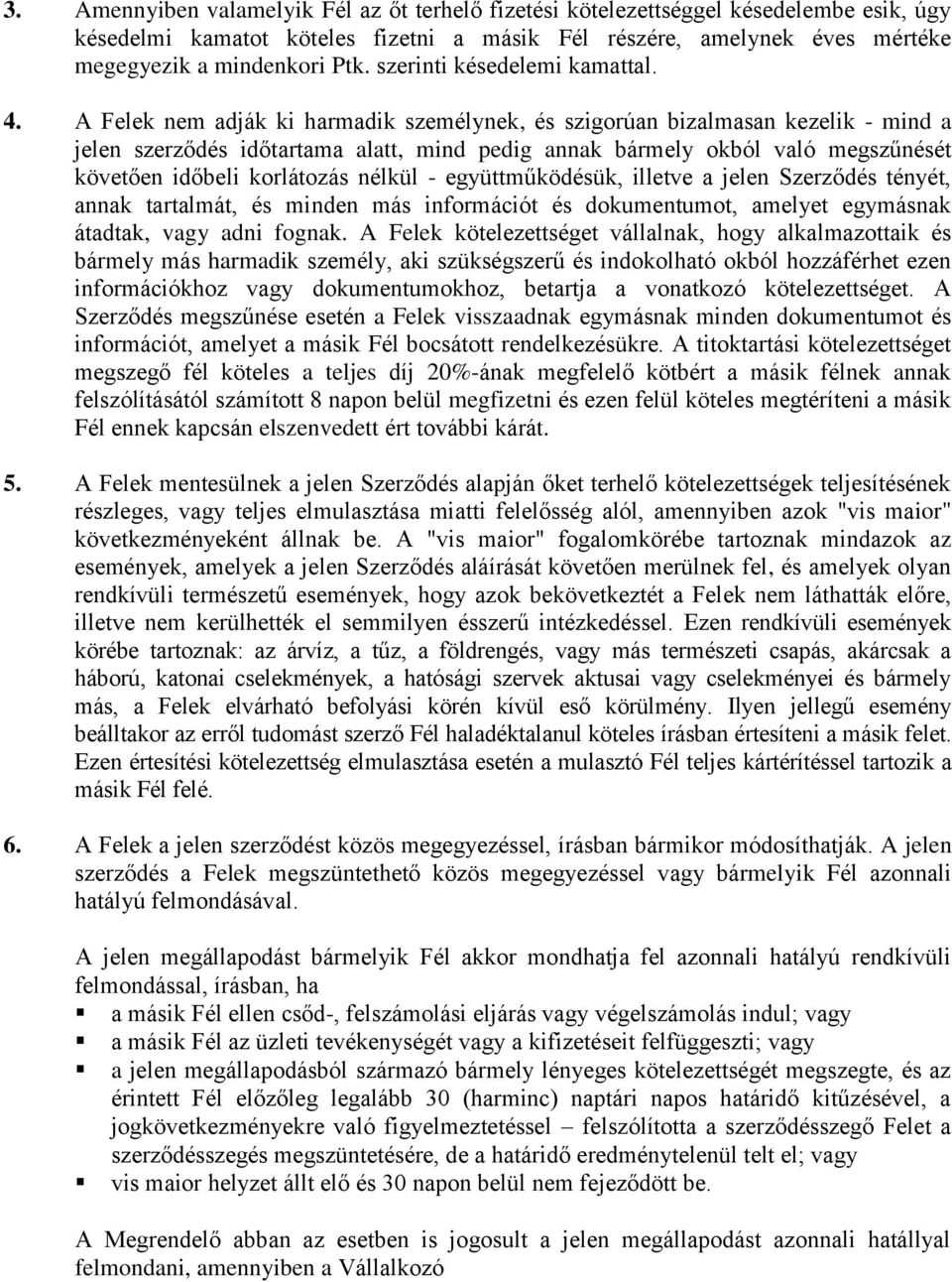 A Felek nem adják ki harmadik személynek, és szigorúan bizalmasan kezelik - mind a jelen szerződés időtartama alatt, mind pedig annak bármely okból való megszűnését követően időbeli korlátozás nélkül