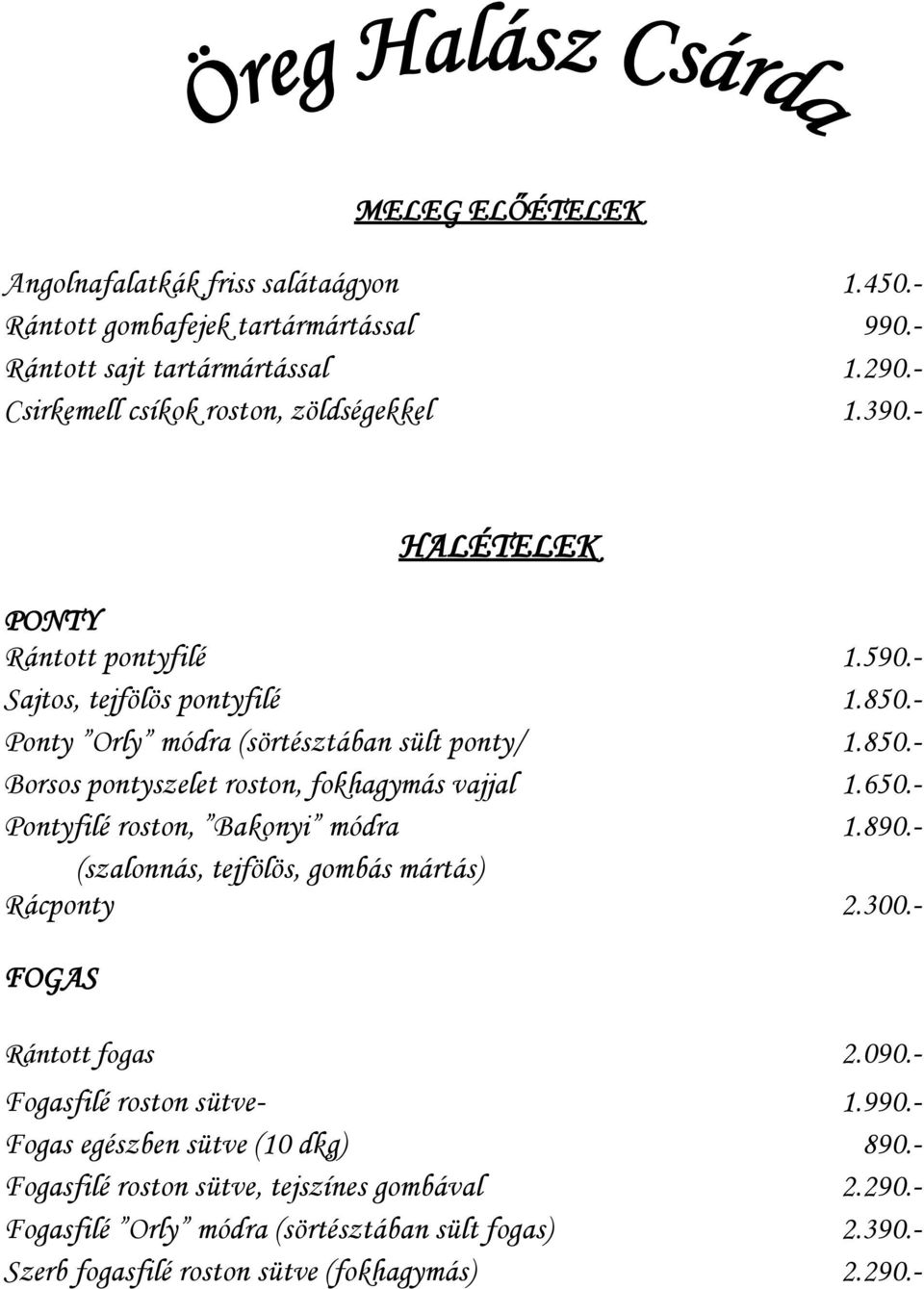 650.- Pontyfilé roston, Bakonyi módra 1.890.- (szalonnás, tejfölös, gombás mártás) Rácponty 2.300.- FOGAS Rántott fogas 2.090.- Fogasfilé roston sütve- 1.990.