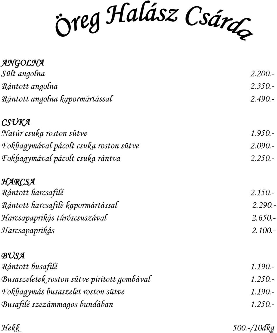 - Rántott harcsafilé kapormártással 2.290.- Harcsapaprikás túróscsuszával 2.650.- Harcsapaprikás 2.100.- BUSA Rántott busafilé 1.190.