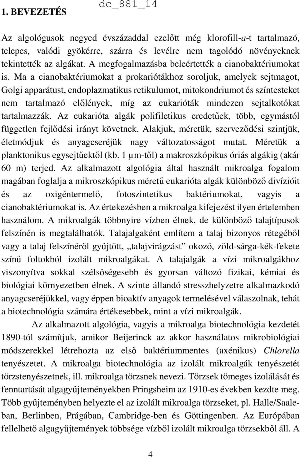 Ma a cianobaktériumokat a prokariótákhoz soroljuk, amelyek sejtmagot, Golgi apparátust, endoplazmatikus retikulumot, mitokondriumot és színtesteket nem tartalmazó előlények, míg az eukarióták