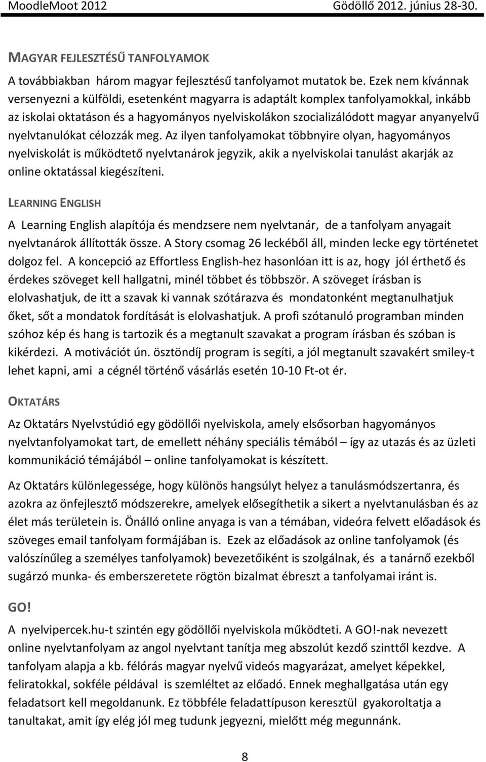 nyelvtanulókat célozzák meg. Az ilyen tanfolyamokat többnyire olyan, hagyományos nyelviskolát is működtető nyelvtanárok jegyzik, akik a nyelviskolai tanulást akarják az online oktatással kiegészíteni.