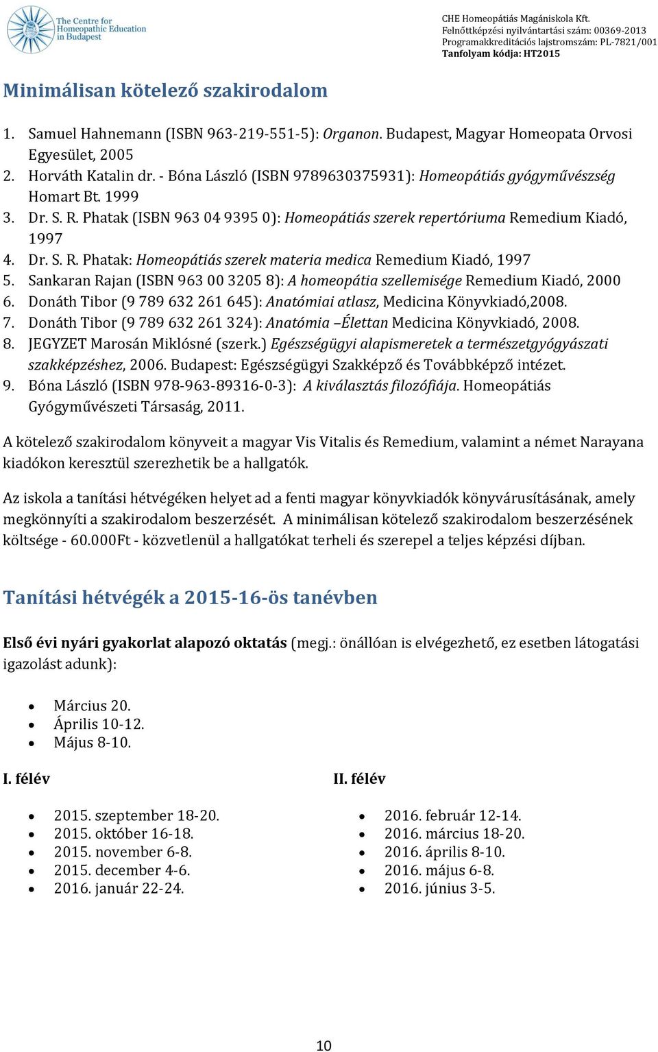 Sankaran Rajan (ISBN 963 00 3205 8): A homeopátia szellemisége Remedium Kiadó, 2000 6. Donáth Tibor (9 789 632 261 645): Anatómiai atlasz, Medicina Könyvkiadó,2008. 7. Donáth Tibor (9 789 632 261 324): Anatómia Élettan Medicina Könyvkiadó, 2008.