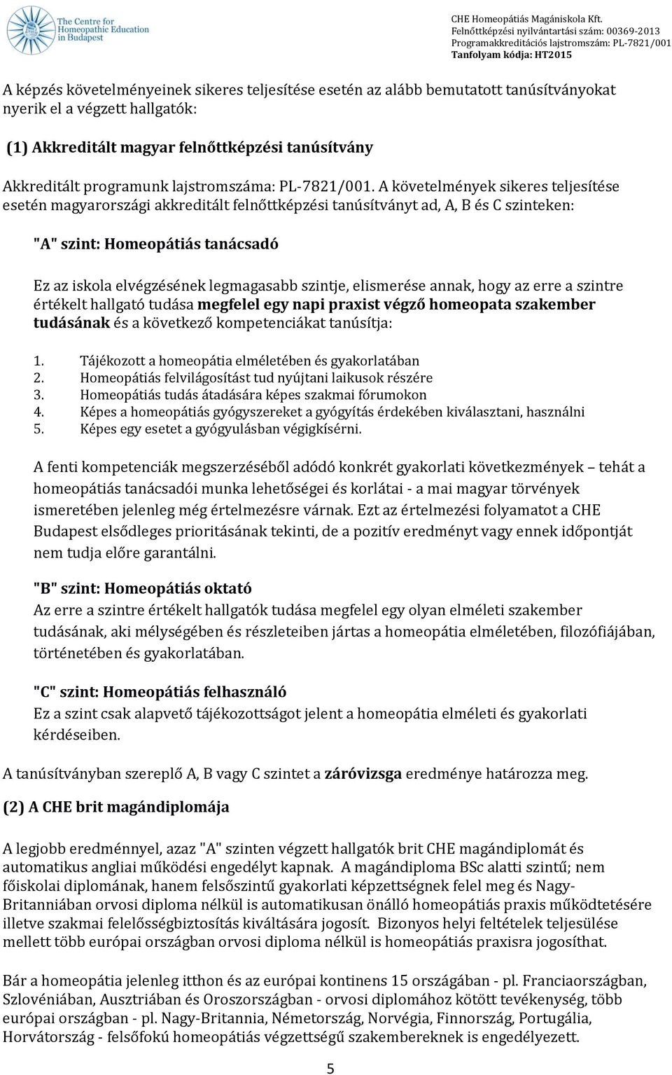 A követelmények sikeres teljesítése esetén magyarországi akkreditált felnőttképzési tanúsítványt ad, A, B és C szinteken: "A" szint: Homeopátiás tanácsadó Ez az iskola elvégzésének legmagasabb