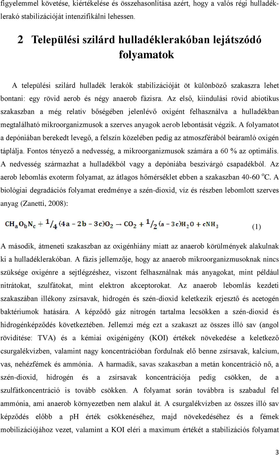 Az első, kiindulási rövid abiotikus szakaszban a még relatív bőségében jelenlévő oxigént felhasználva a hulladékban megtalálható mikroorganizmusok a szerves anyagok aerob lebontását végzik.