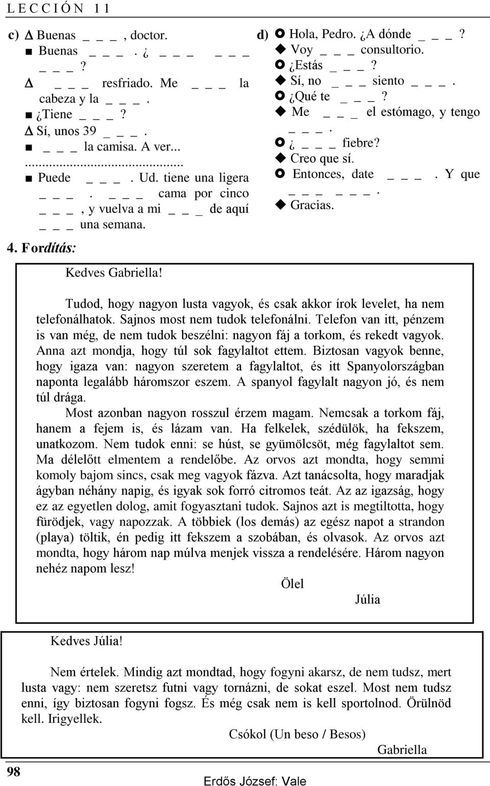 Me _ el estómago, y tengo _. _ fiebre? Creo que sí. Entonces, date _. Y que. Gracias. Tudod, hogy nagyon lusta vagyok, és csak akkor írok levelet, ha nem telefonálhatok.