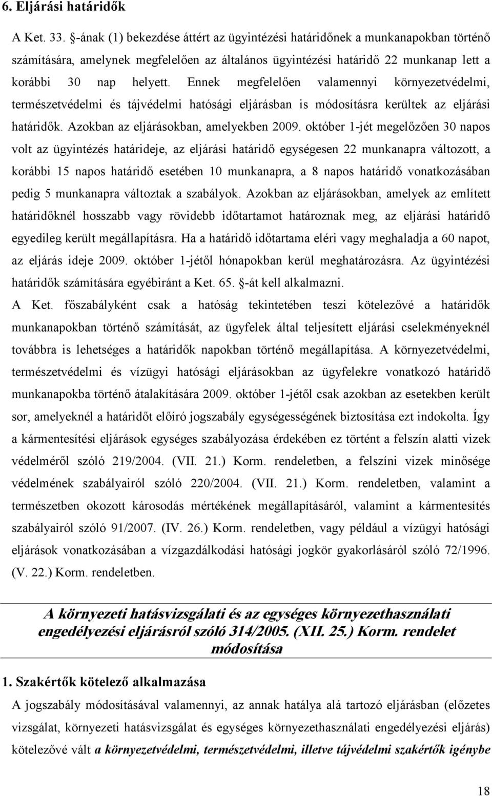 Ennek megfelelően valamennyi környezetvédelmi, természetvédelmi és tájvédelmi hatósági eljárásban is módosításra kerültek az eljárási határidők. Azokban az eljárásokban, amelyekben 2009.