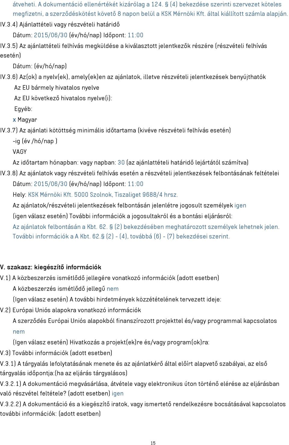 3.6) Az(ok) a nyelv(ek), amely(ek)en az ajánlatok, illetve részvételi jelentkezések benyújthatók Az EU bármely hivatalos nyelve Az EU következő hivatalos nyelve(i): Egyéb: x Magyar IV.3.7) Az ajánlati kötöttség minimális időtartama (kivéve részvételi felhívás esetén) -ig (év /hó/nap ) VAGY Az időtartam hónapban: vagy napban: 30 (az ajánlattételi határidő lejártától számítva) IV.