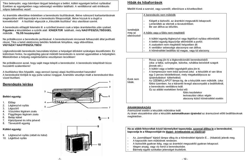 Az áramütés elkerülése érdekében a berendezés tisztításának, illetve rutinszerű karbantartásának megkezdése előtt kapcsoljuk le a berendezés főkapcsolóját, illetve húzzuk ki a dugót a konnektorból!