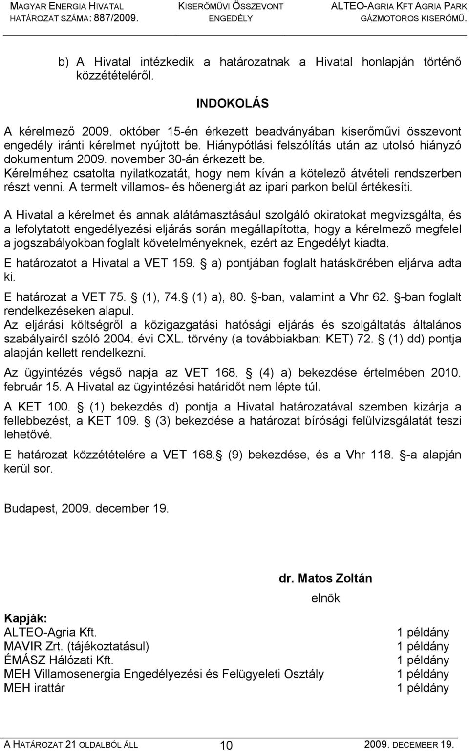 Kérelméhez csatolta nyilatkozatát, hogy nem kíván a kötelező átvételi rendszerben részt venni. A termelt villamos- és hőenergiát az ipari parkon belül értékesíti.