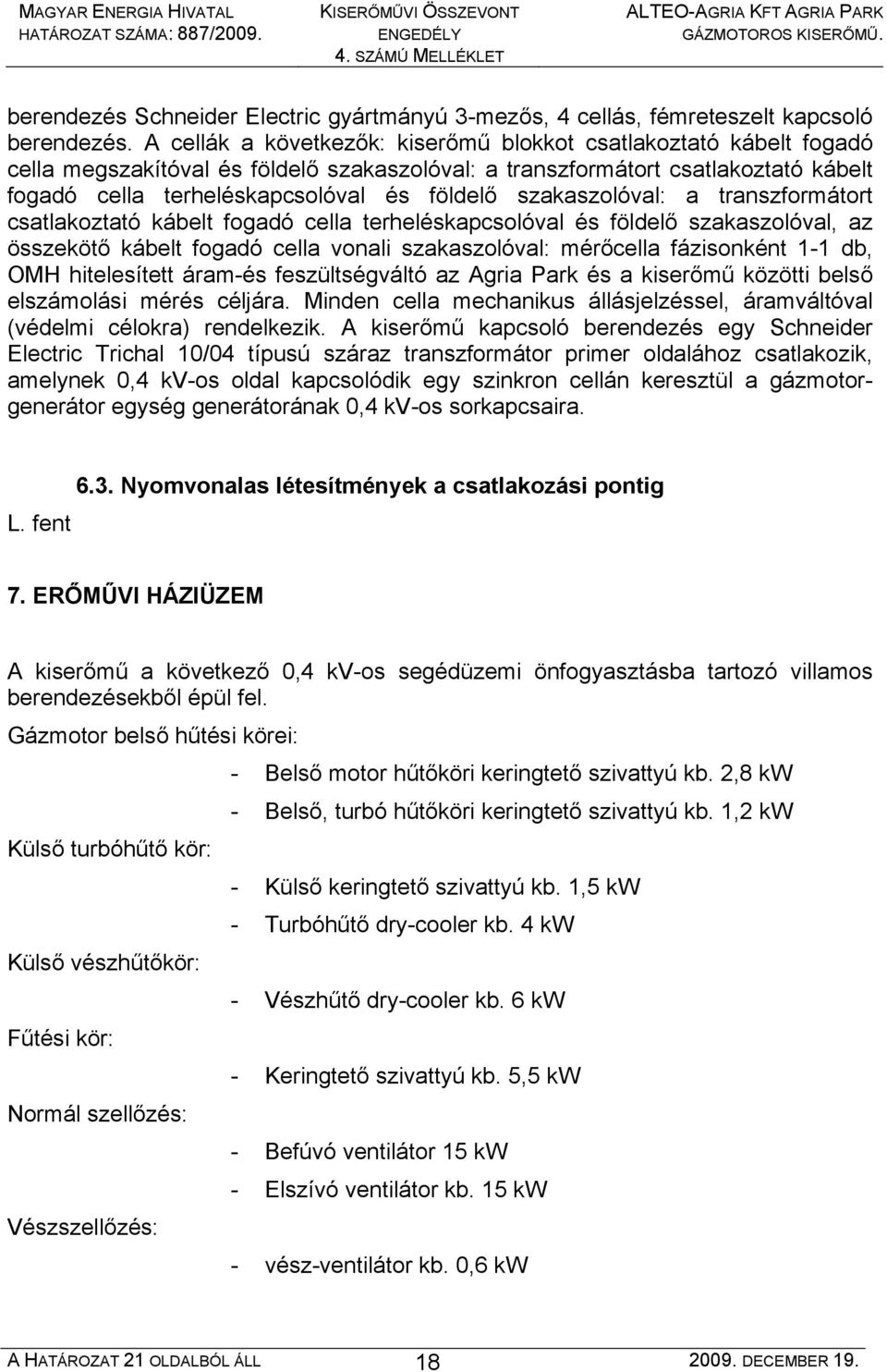 szakaszolóval: a transzformátort csatlakoztató kábelt fogadó cella terheléskapcsolóval és földelő szakaszolóval, az összekötő kábelt fogadó cella vonali szakaszolóval: mérőcella fázisonként 1-1 db,