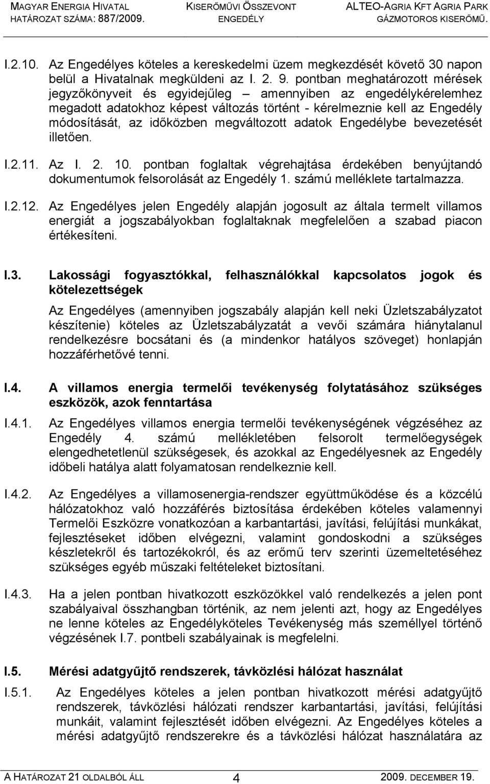 megváltozott adatok Engedélybe bevezetését illetően. I.2.11. Az I. 2. 10. pontban foglaltak végrehajtása érdekében benyújtandó dokumentumok felsorolását az Engedély 1. számú melléklete tartalmazza. I.2.12.