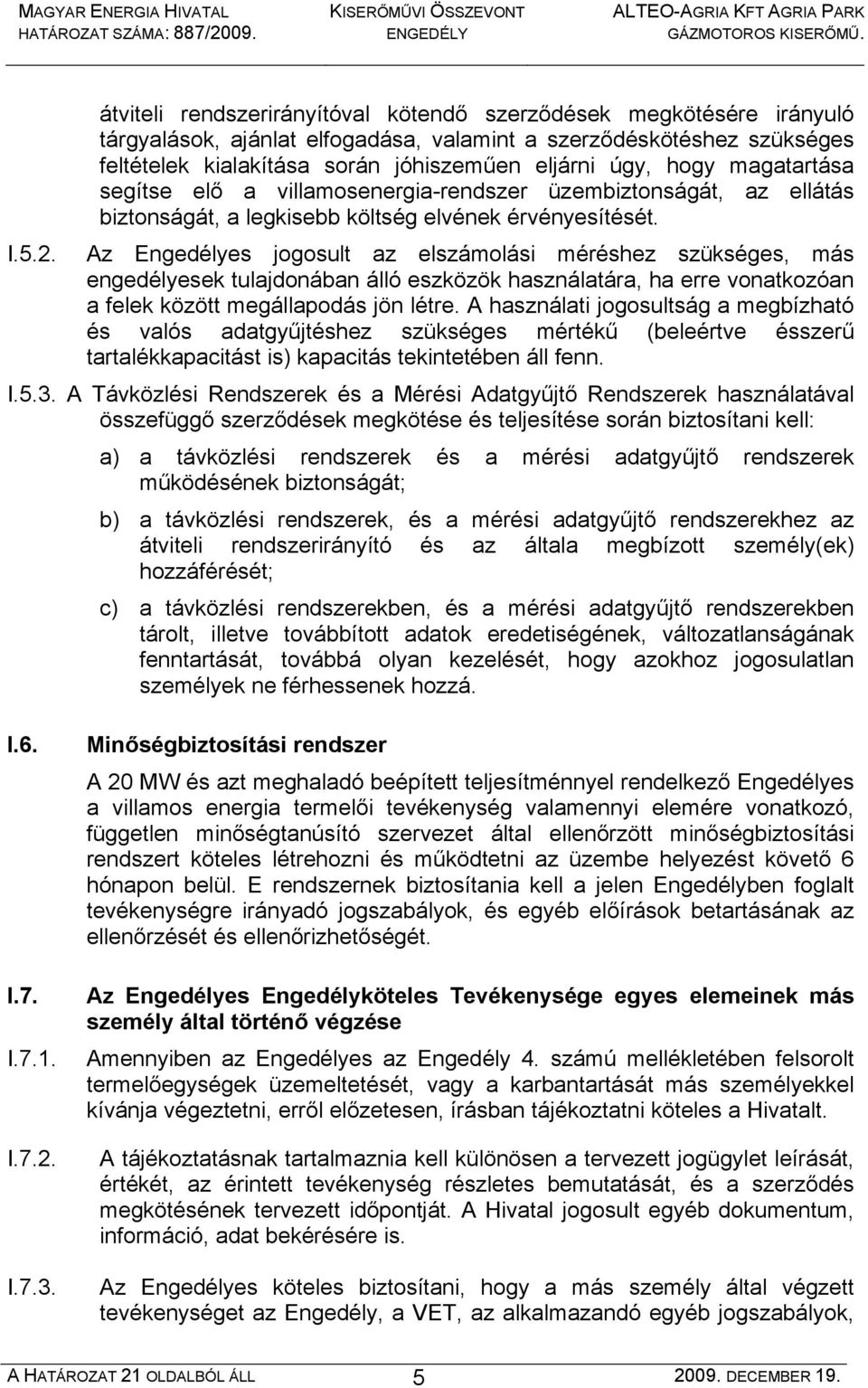 Az Engedélyes jogosult az elszámolási méréshez szükséges, más engedélyesek tulajdonában álló eszközök használatára, ha erre vonatkozóan a felek között megállapodás jön létre.