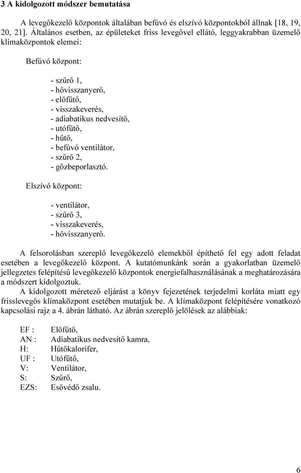 - utófűtő, - hűtő, - befúvó ventilátor, - szűrő 2, - gőzbeporlasztó. Elszívó központ: - ventilátor, - szűrő 3, - visszakeverés, - hővisszanyerő.