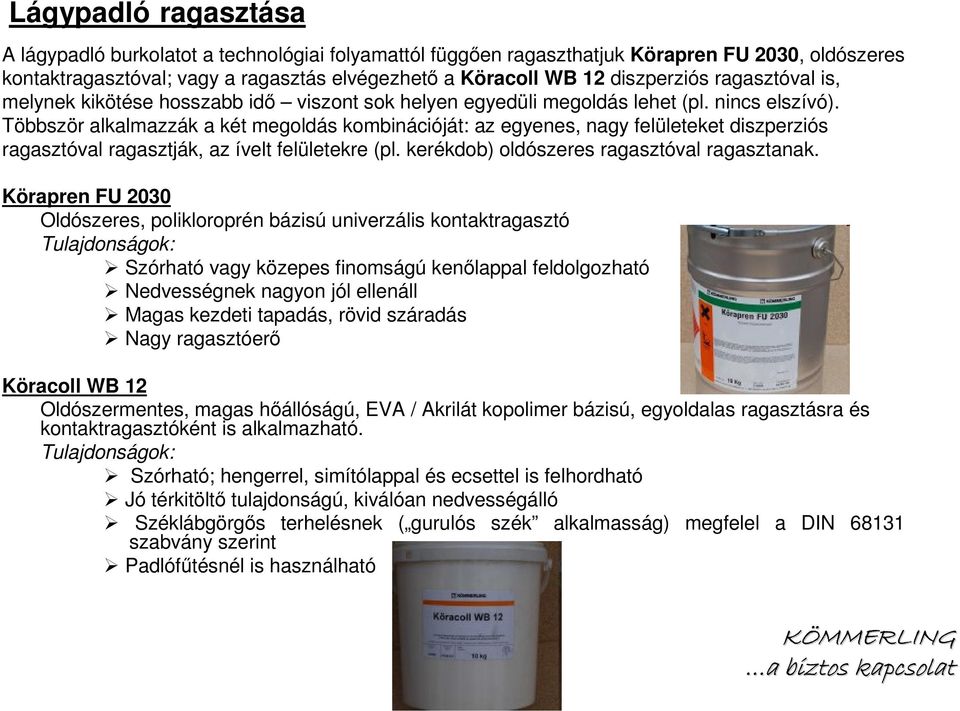 Többször alkalmazzák a két megoldás kombinációját: az egyenes, nagy felületeket diszperziós ragasztóval ragasztják, az ívelt felületekre (pl. kerékdob) oldószeres ragasztóval ragasztanak.