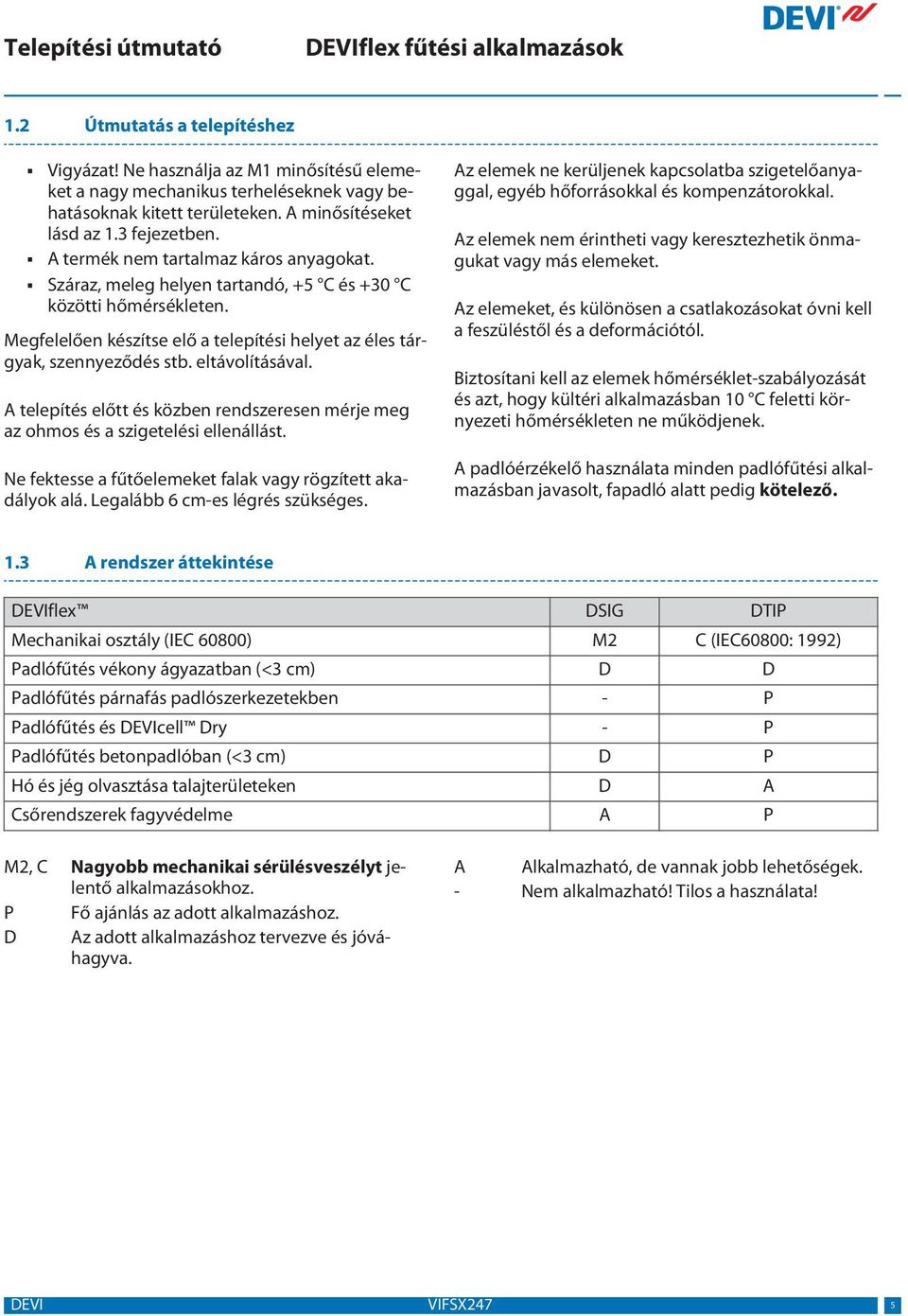 eltávolításával. A telepítés előtt és közben rendszeresen mérje meg az ohmos és a szigetelési ellenállást. Ne fektesse a fűtőelemeket falak vagy rögzített akadályok alá.