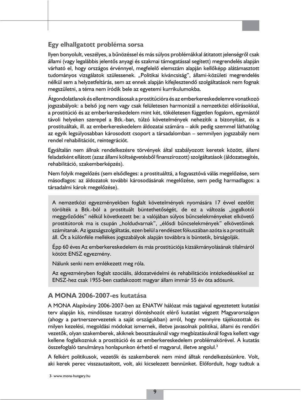 Politikai kíváncsiság, állami-közületi megrendelés nélkül sem a helyzetfeltárás, sem az ennek alapján kifejlesztendő szolgáltatások nem fognak megszületni, a téma nem íródik bele az egyetemi