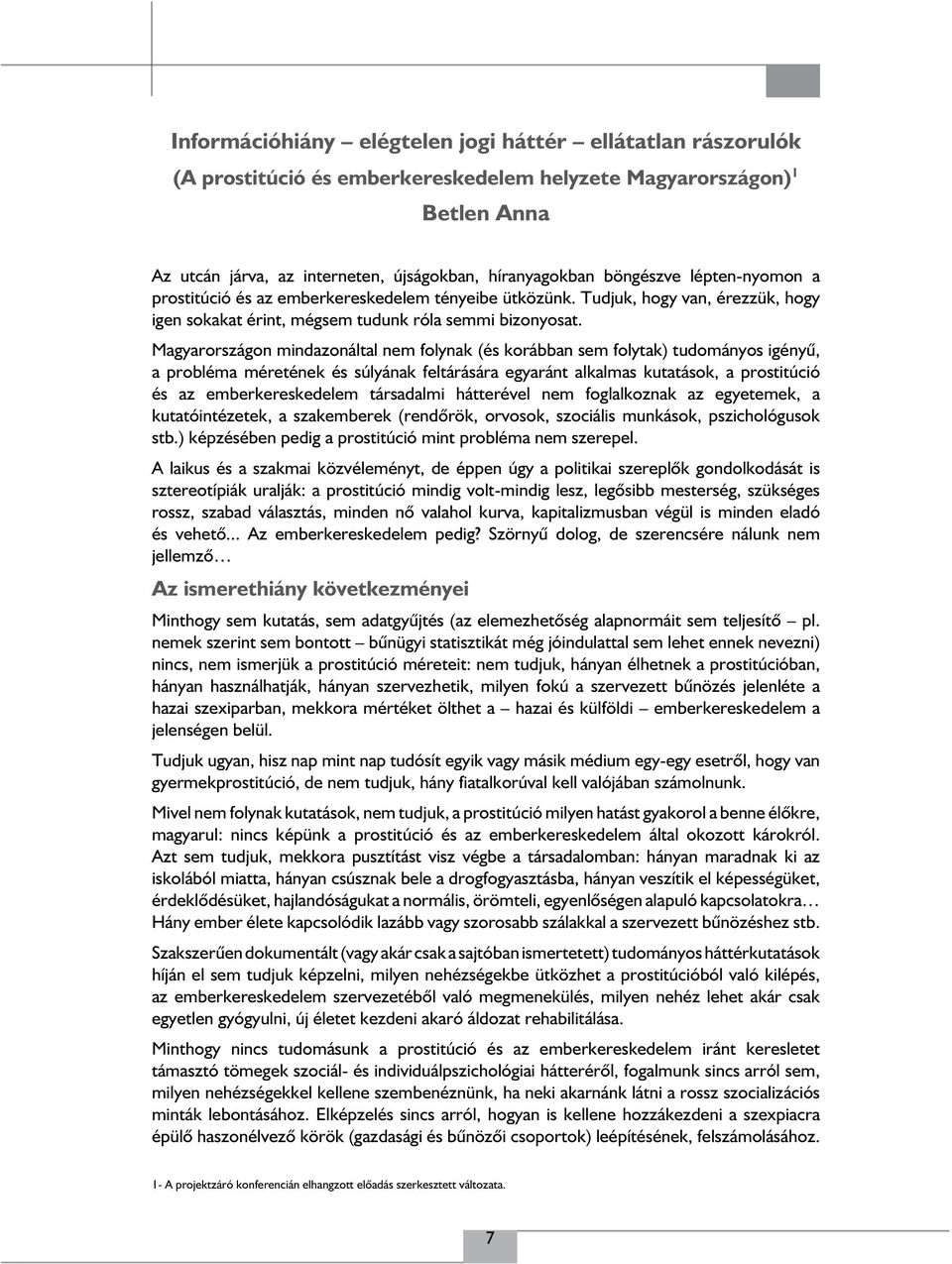 Magyarországon mindazonáltal nem folynak (és korábban sem folytak) tudományos igényű, a probléma méretének és súlyának feltárására egyaránt alkalmas kutatások, a prostitúció és az emberkereskedelem