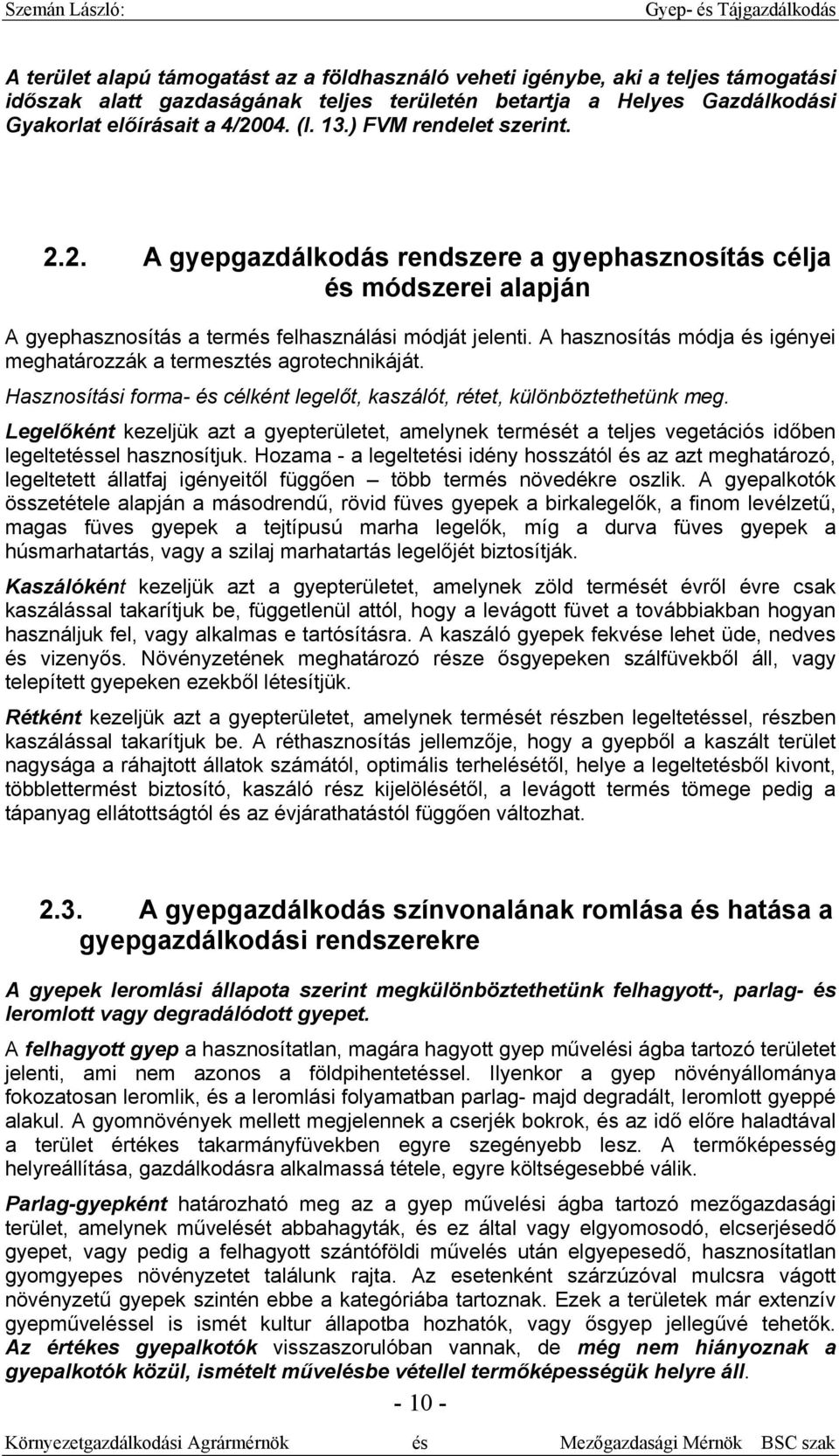 A hasznosítás módja és igényei meghatározzák a termesztés agrotechnikáját. Hasznosítási forma- és célként legelőt, kaszálót, rétet, különböztethetünk meg.