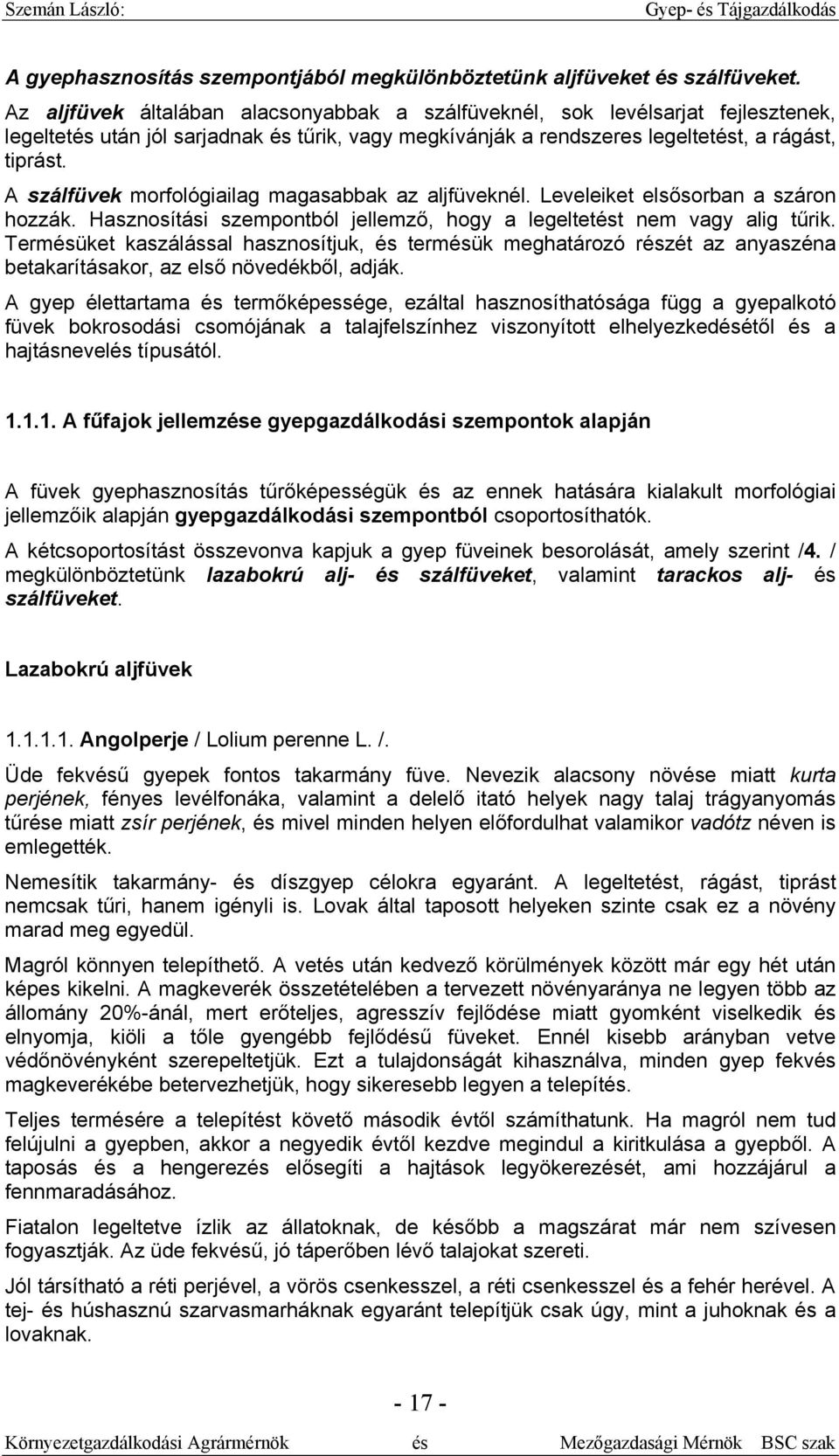 A szálfüvek morfológiailag magasabbak az aljfüveknél. Leveleiket elsősorban a száron hozzák. Hasznosítási szempontból jellemző, hogy a legeltetést nem vagy alig tűrik.