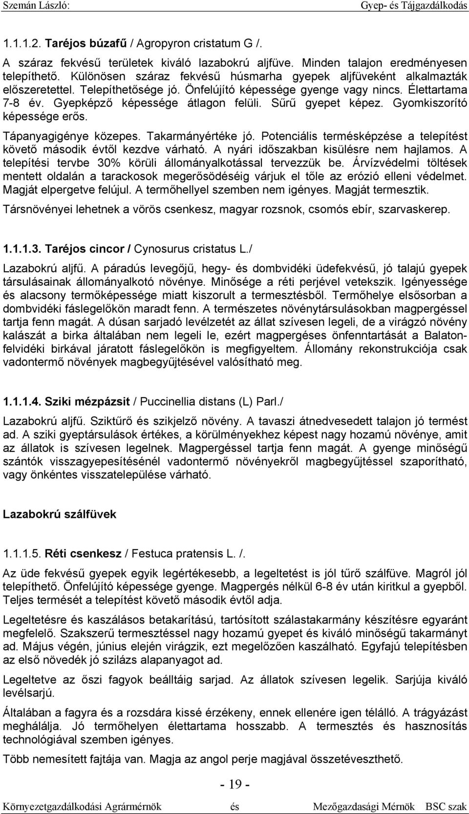 Sűrű gyepet képez. Gyomkiszorító képessége erős. Tápanyagigénye közepes. Takarmányértéke jó. Potenciális termésképzése a telepítést követő második évtől kezdve várható.