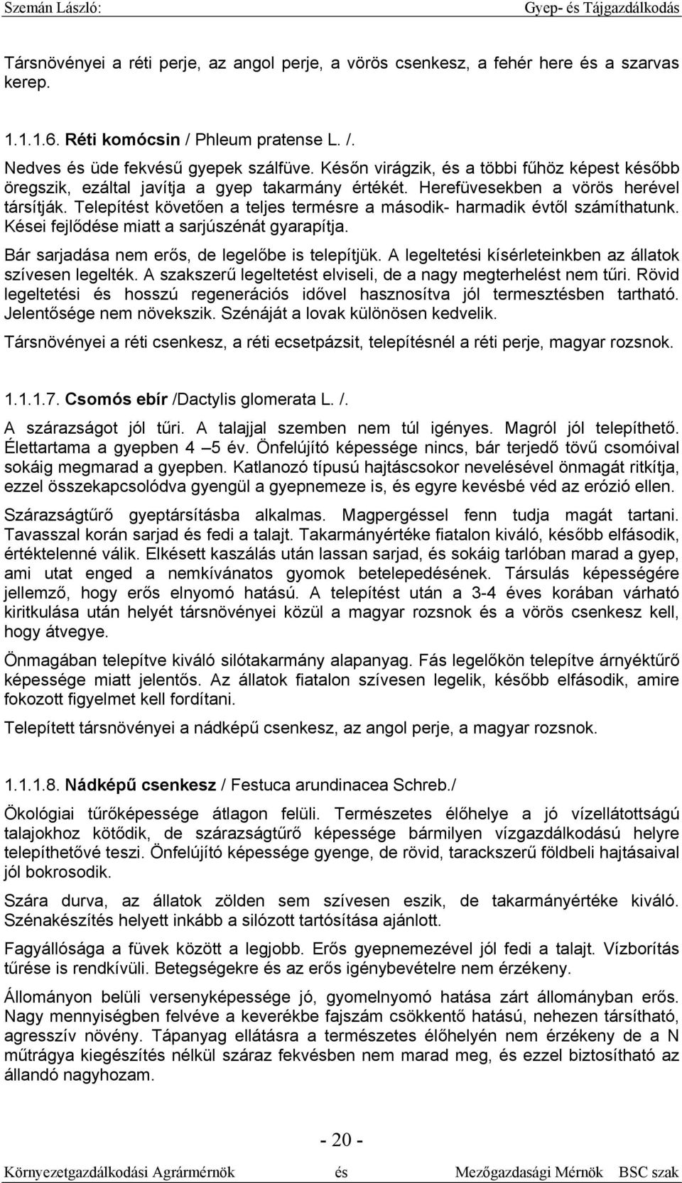 Telepítést követően a teljes termésre a második- harmadik évtől számíthatunk. Kései fejlődése miatt a sarjúszénát gyarapítja. Bár sarjadása nem erős, de legelőbe is telepítjük.