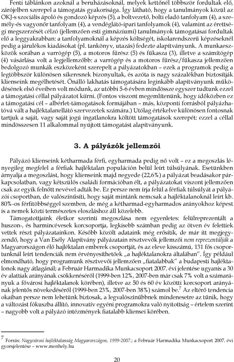 valamint az érettségi megszerzését célzó (jellemzően esti gimnáziumi) tanulmányok támogatásai fordultak elő a leggyakrabban: a tanfolyamoknál a képzés költségét, iskolarendszerű képzéseknél pedig a